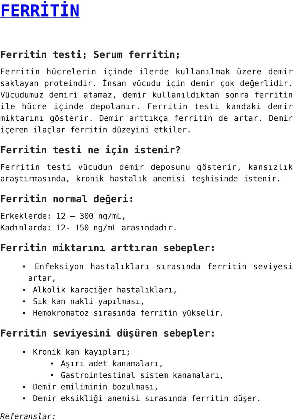 Demir içeren ilaçlar ferritin düzeyini etkiler. Ferritin testi ne için istenir? Ferritin testi vücudun demir deposunu gösterir, kansızlık araştırmasında, kronik hastalık anemisi teşhisinde istenir.