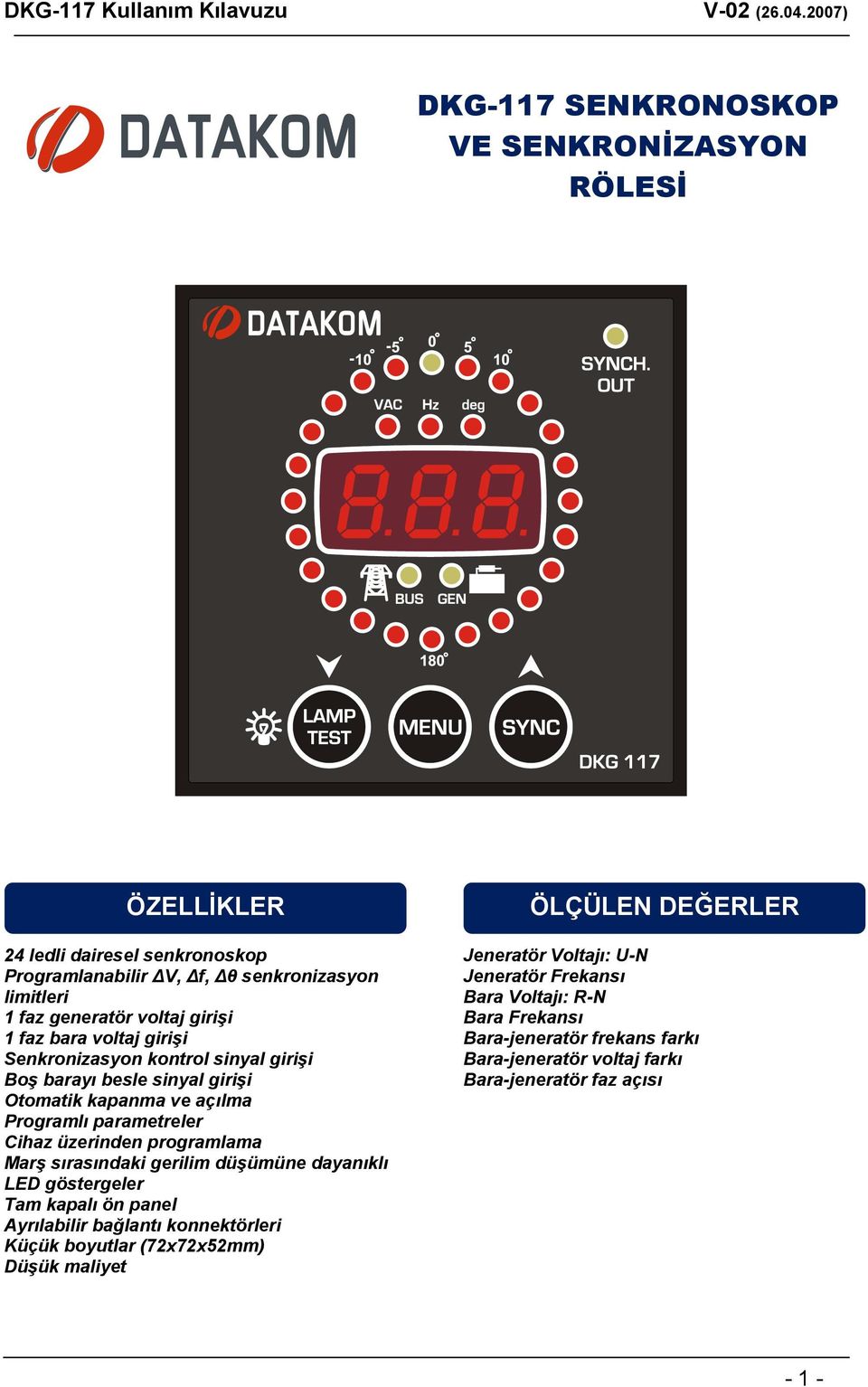 programlama Marş sırasındaki gerilim düşümüne dayanıklı LED göstergeler Tam kapalı ön panel Ayrılabilir bağlantı konnektörleri Küçük boyutlar (72x72x52mm) Düşük maliyet