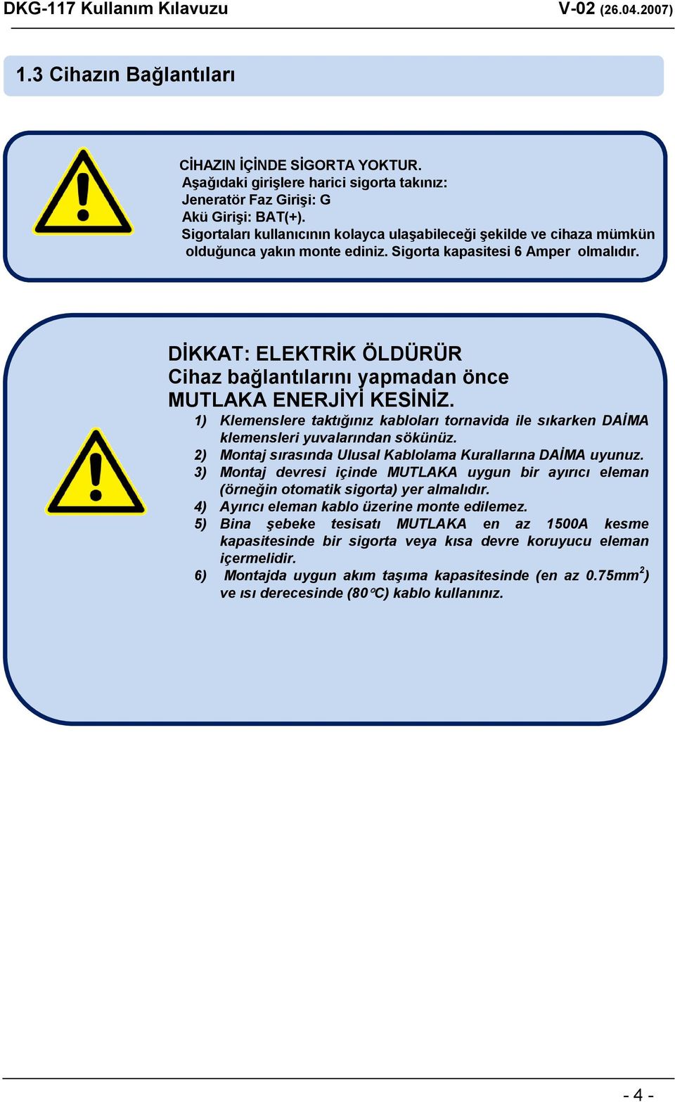 DĠKKAT: ELEKTRĠK ÖLDÜRÜR Cihaz bağlantılarını yapmadan önce MUTLAKA ENERJĠYĠ KESĠNĠZ. 1) Klemenslere taktığınız kabloları tornavida ile sıkarken DAİMA klemensleri yuvalarından sökünüz.