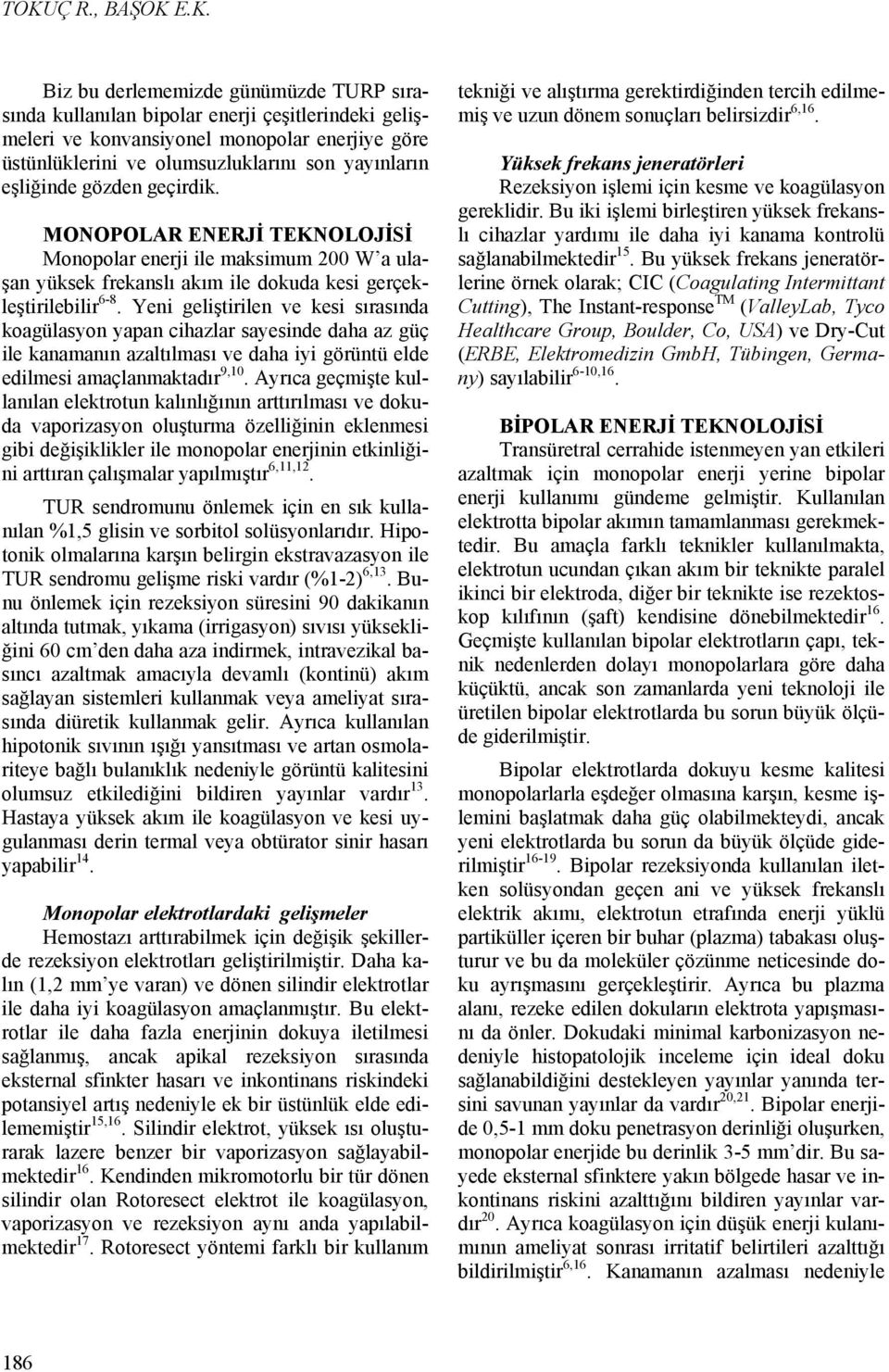 Yeni geliştirilen ve kesi sırasında koagülasyon yapan cihazlar sayesinde daha az güç ile kanamanın azaltılması ve daha iyi görüntü elde edilmesi amaçlanmaktadır 9,1.