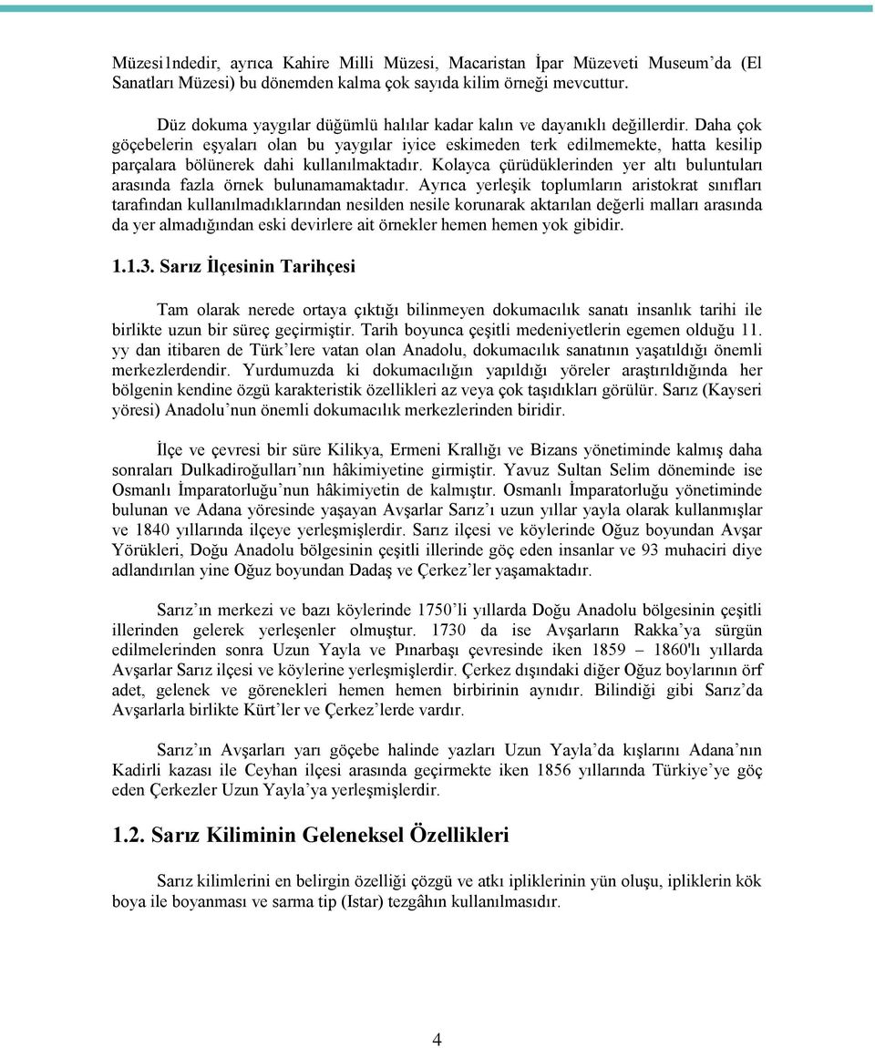 Daha çok göçebelerin eşyaları olan bu yaygılar iyice eskimeden terk edilmemekte, hatta kesilip parçalara bölünerek dahi kullanılmaktadır.