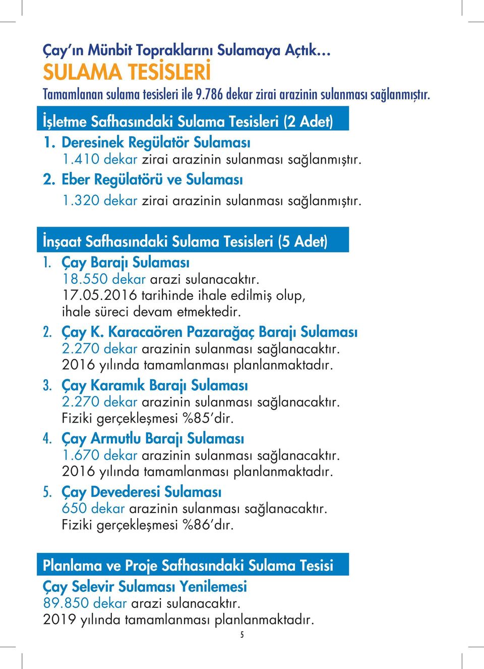 İnşaat Safhasındaki Sulama Tesisleri (5 Adet) 1. Çay Barajı Sulaması 18.550 dekar arazi sulanacaktır. 17.05.2016 tarihinde ihale edilmiş olup, ihale süreci devam etmektedir. 2. Çay K.