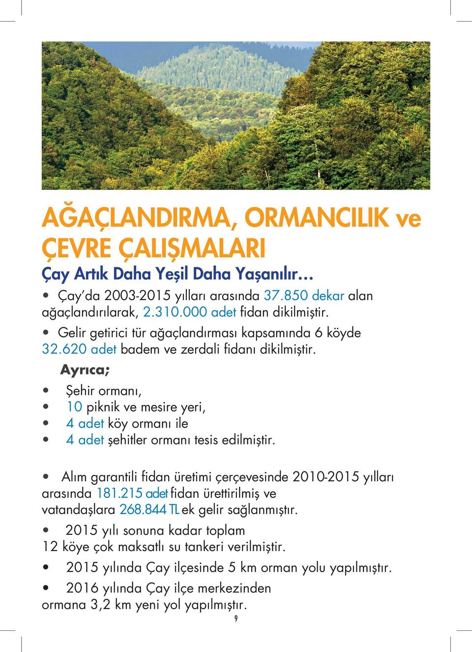 Ayrıca; Şehir ormanı, 10 piknik ve mesire yeri, 4 adet köy ormanı ile 4 adet şehitler ormanı tesis edilmiştir. Alım garantili fidan üretimi çerçevesinde 2010-2015 yılları arasında 181.