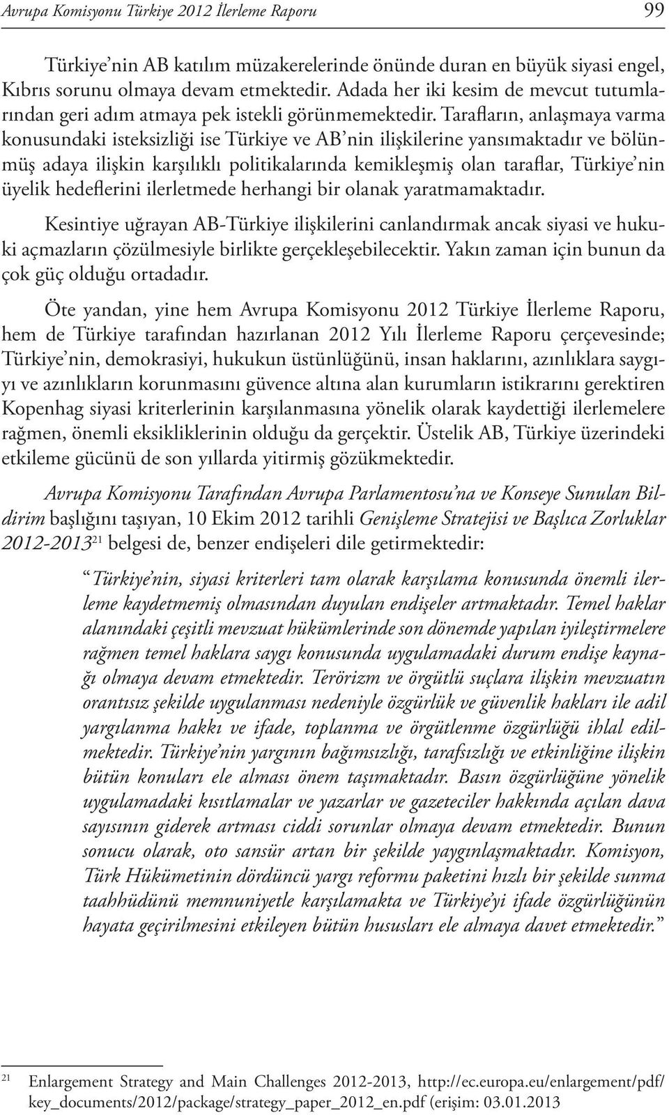 Tarafların, anlaşmaya varma konusundaki isteksizliği ise Türkiye ve AB nin ilişkilerine yansımaktadır ve bölünmüş adaya ilişkin karşılıklı politikalarında kemikleşmiş olan taraflar, Türkiye nin