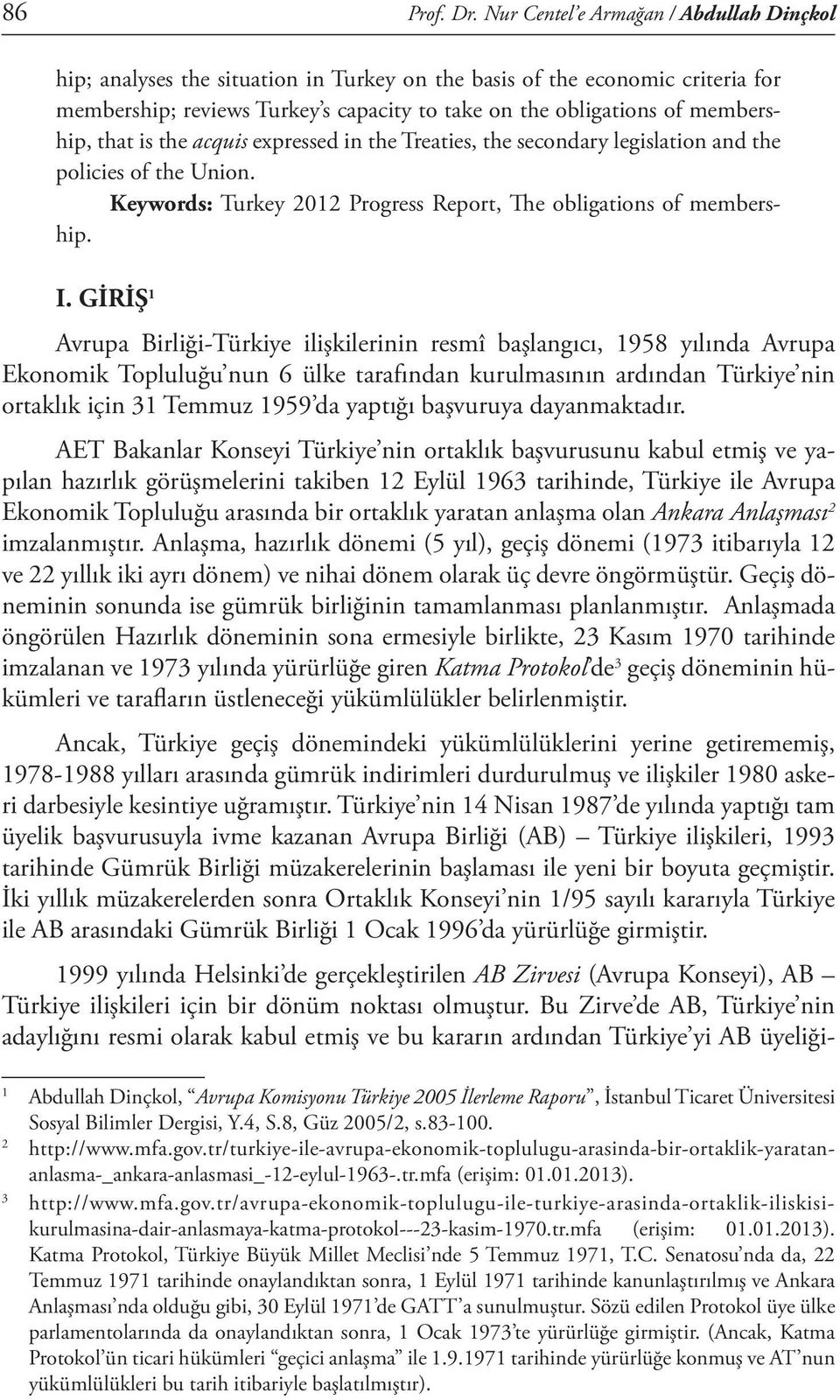 that is the acquis expressed in the Treaties, the secondary legislation and the policies of the Union. Keywords: Turkey 2012 Progress Report, The obligations of membership. I.