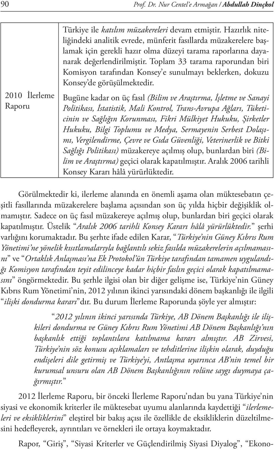 Toplam 33 tarama raporundan biri Komisyon tarafından Konsey e sunulmayı beklerken, dokuzu Konsey de görüşülmektedir.