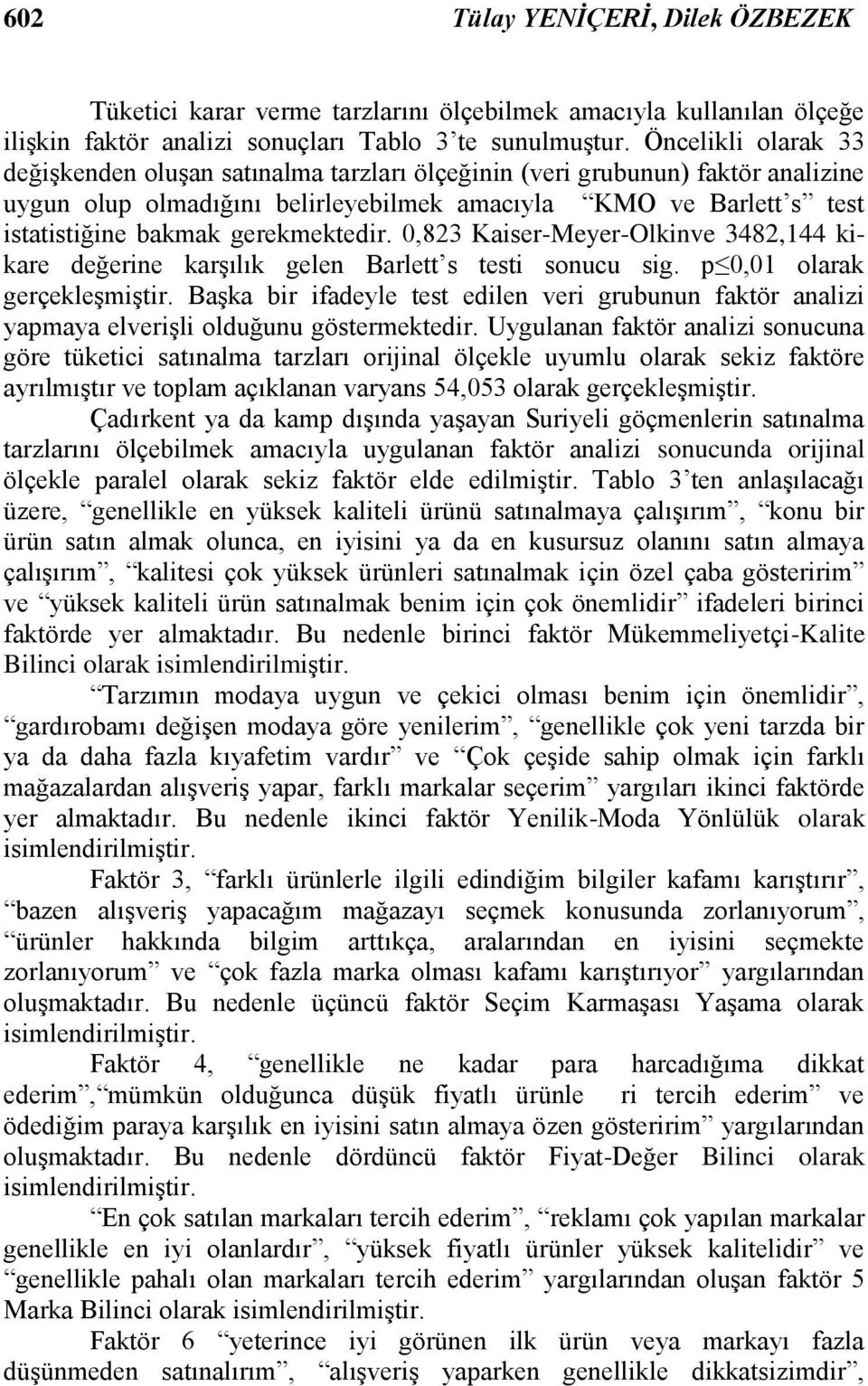 gerekmektedir. 0,823 Kaiser-Meyer-Olkinve 3482,144 kikare değerine karşılık gelen Barlett s testi sonucu sig. p 0,01 olarak gerçekleşmiştir.