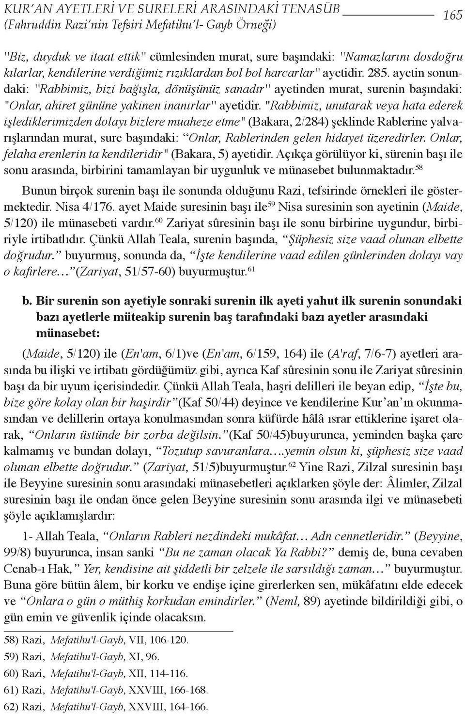 ayetin sonundaki: ''Rabbimiz, bizi bağışla, dönüşünüz sanadır'' ayetinden murat, surenin başındaki: "Onlar, ahiret gününe yakinen inanırlar'' ayetidir.