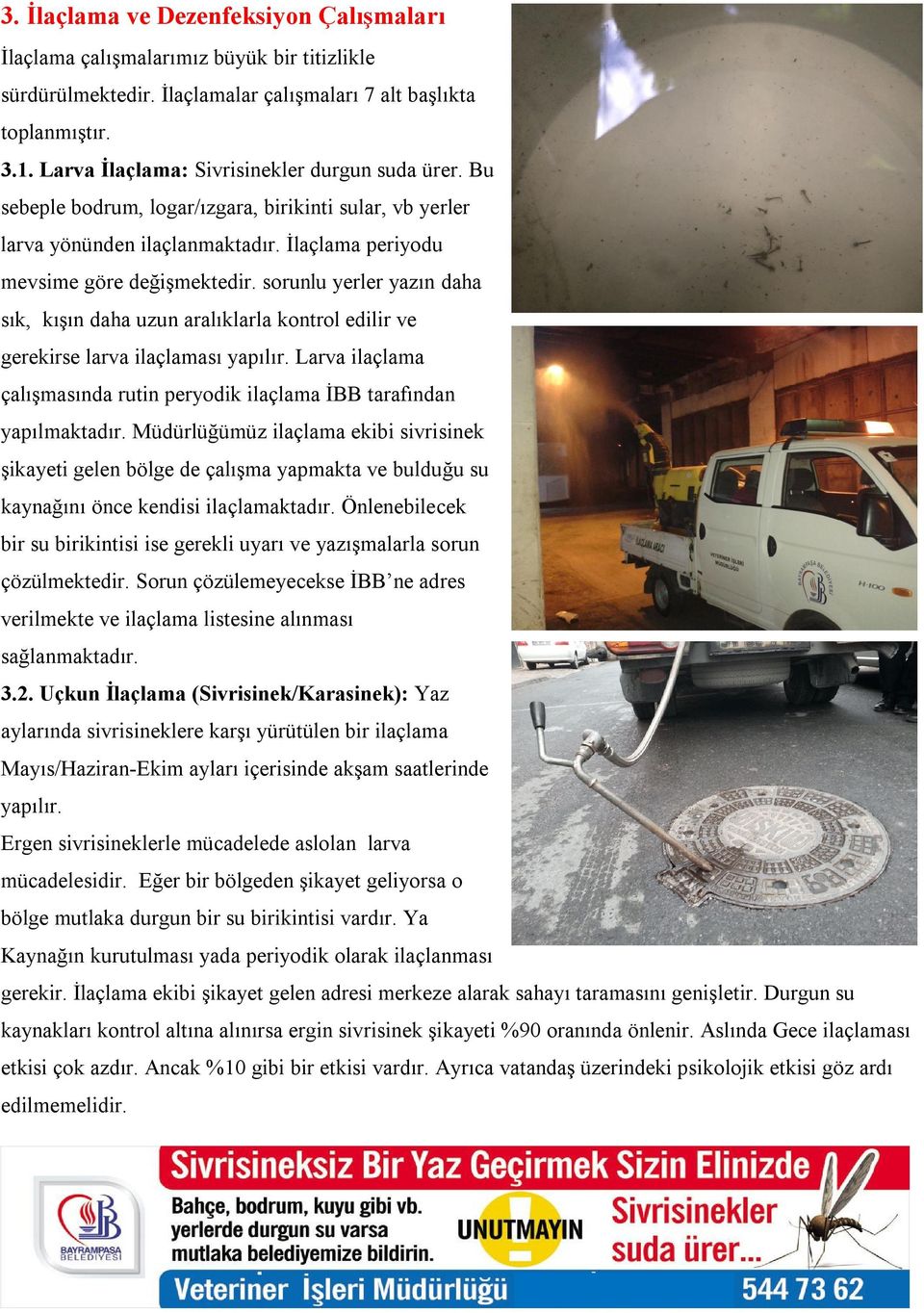 sorunlu yerler yazın daha sık, kışın daha uzun aralıklarla kontrol edilir ve gerekirse larva ilaçlaması yapılır. Larva ilaçlama çalışmasında rutin peryodik ilaçlama İBB tarafından yapılmaktadır.