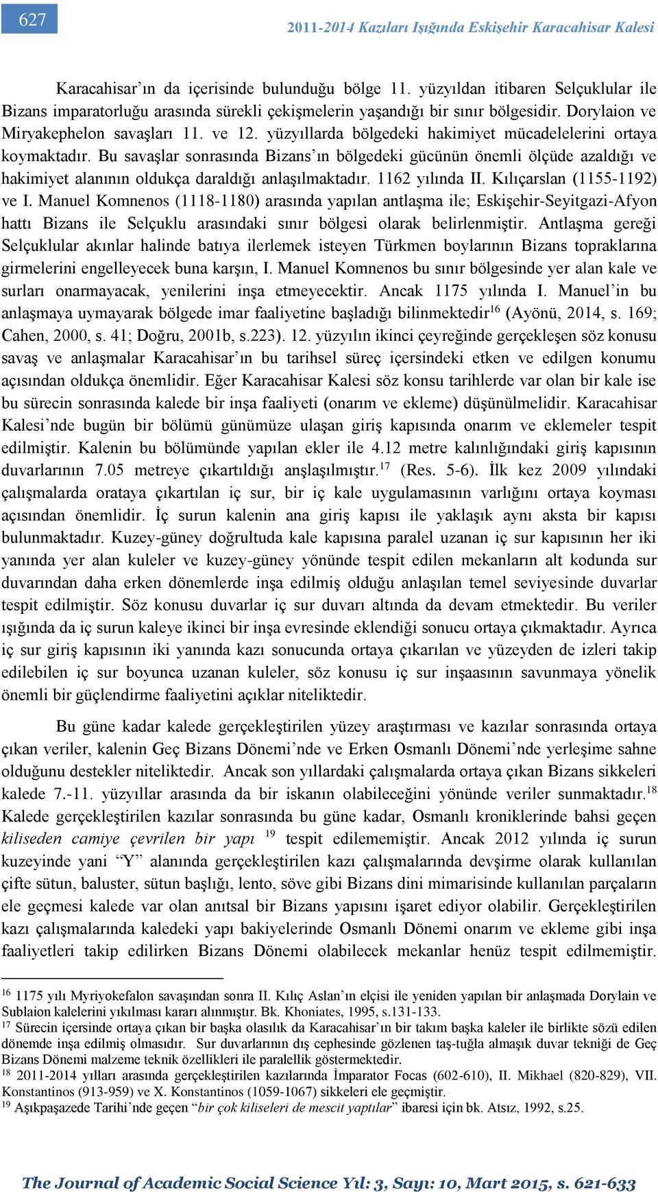 yüzyıllarda bölgedeki hakimiyet mücadelelerini ortaya koymaktadır. Bu savaşlar sonrasında Bizans ın bölgedeki gücünün önemli ölçüde azaldığı ve hakimiyet alanının oldukça daraldığı anlaşılmaktadır.