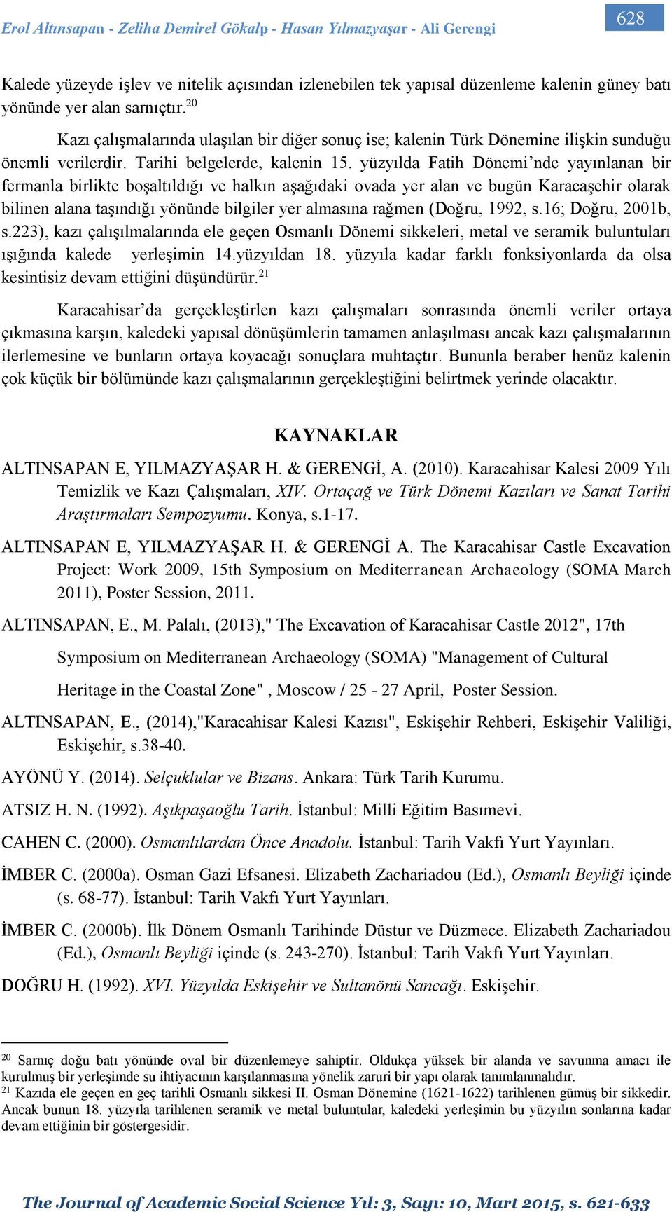 yüzyılda Fatih Dönemi nde yayınlanan bir fermanla birlikte boşaltıldığı ve halkın aşağıdaki ovada yer alan ve bugün Karacaşehir olarak bilinen alana taşındığı yönünde bilgiler yer almasına rağmen