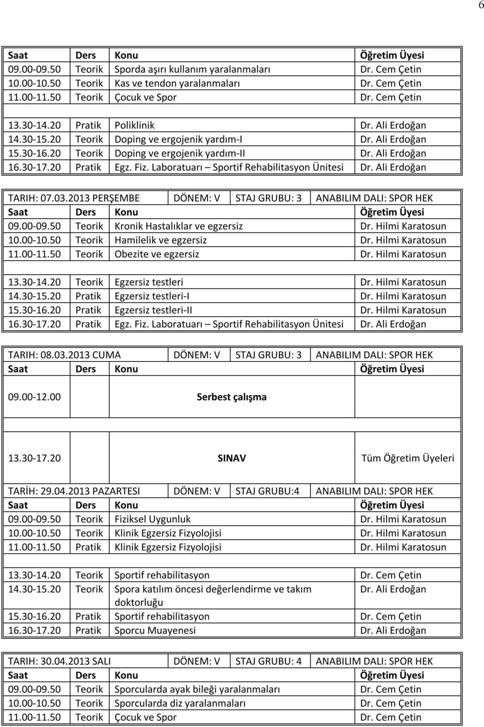 04.2013 PAZARTESI DÖNEM: V STAJ GRUBU:4 ANABILIM DALI: SPOR HEK 14.30-15.20 Teorik Spora katılım öncesi değerlendirme ve takım Dr. Ali Erdoğan 16.30-17.20 Pratik Sporcu Muayenesi Dr.