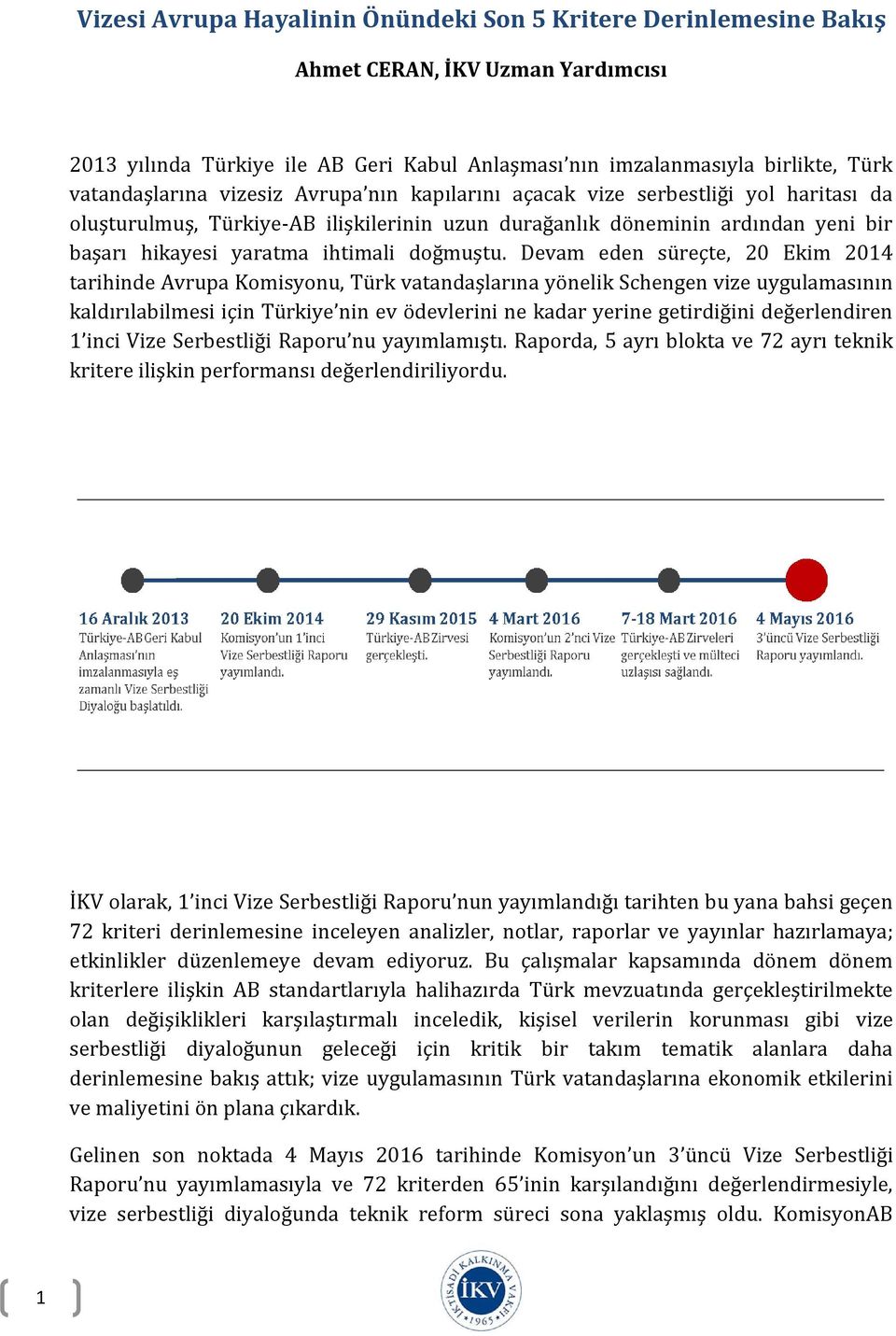 Devam eden süreçte, 20 Ekim 2014 tarihinde Avrupa Komisyonu, Türk vatandaşlarına yönelik Schengen vize uygulamasının kaldırılabilmesi için Türkiye nin ev ödevlerini ne kadar yerine getirdiğini