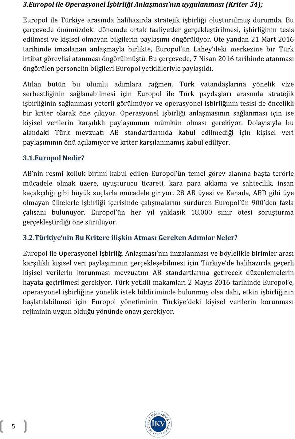 Öte yandan 21 Mart 2016 tarihinde imzalanan anlaşmayla birlikte, Europol ün Lahey deki merkezine bir Türk irtibat görevlisi atanması öngörülmüştü.