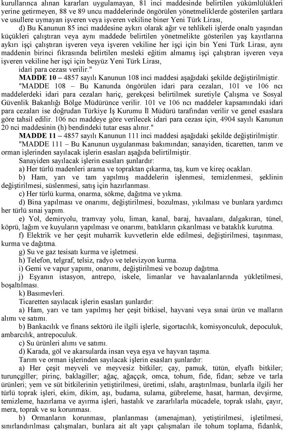 yönetmelikte gösterilen yaş kayıtlarına aykırı işçi çalıştıran işveren veya işveren vekiline her işçi için bin Yeni Türk Lirası, aynı maddenin birinci fıkrasında belirtilen mesleki eğitim almamış