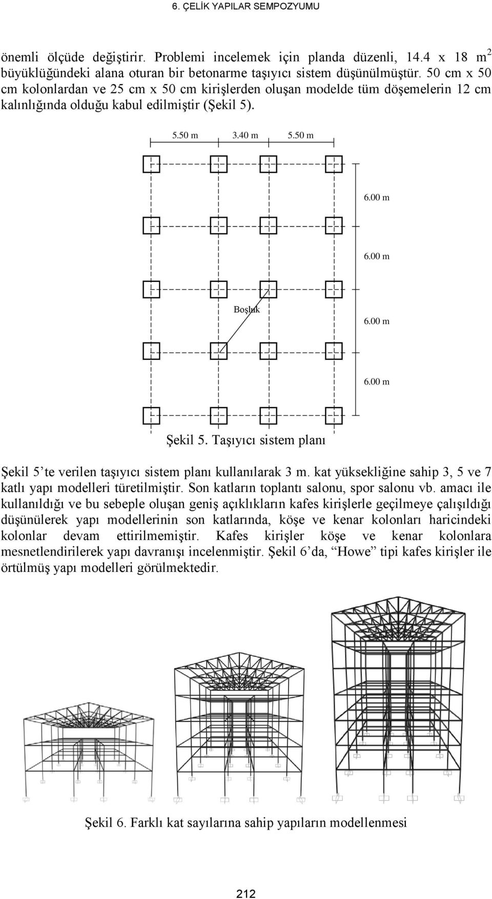 Taşıyıcı sistem planı Şekil 5 te verilen taşıyıcı sistem planı kullanılarak 3 m. kat yüksekliğine sahip 3, 5 ve 7 katlı yapı modelleri türetilmiştir. Son katların toplantı salonu, spor salonu vb.