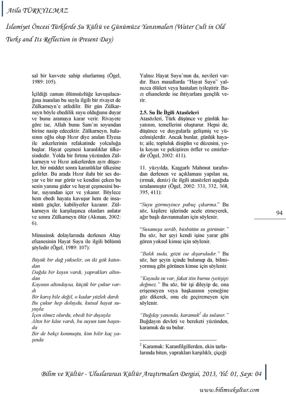 Zülkarneyn, halasının oğlu olup Hızır diye anılan Elyesa ile askerlerinin refakatinde yolculuğa başlar. Hayat çeşmesi karanlıklar ülkesindedir.