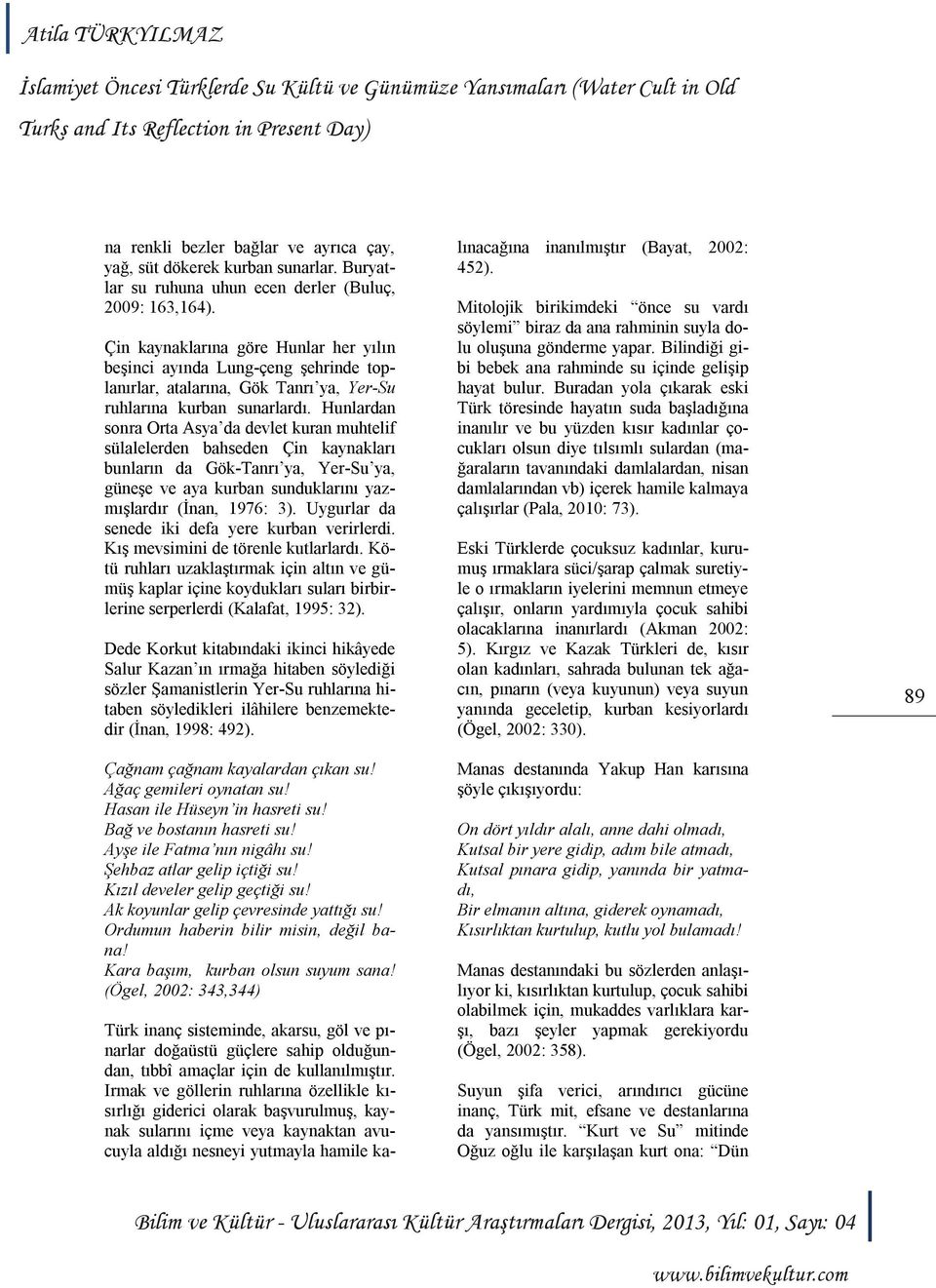 Hunlardan sonra Orta Asya da devlet kuran muhtelif sülalelerden bahseden Çin kaynakları bunların da Gök-Tanrı ya, Yer-Su ya, güneşe ve aya kurban sunduklarını yazmışlardır (İnan, 1976: 3).