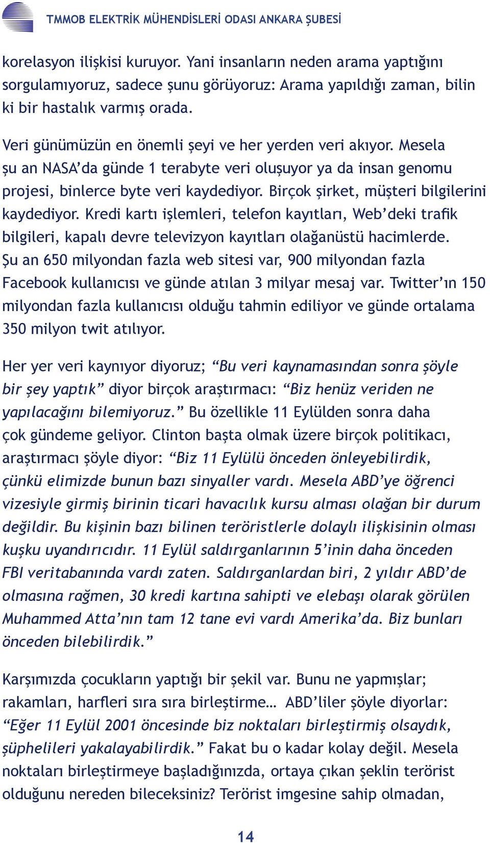 Mesela şu an NASA da günde 1 terabyte veri oluşuyor ya da insan genomu projesi, binlerce byte veri kaydediyor. Birçok şirket, müşteri bilgilerini kaydediyor.