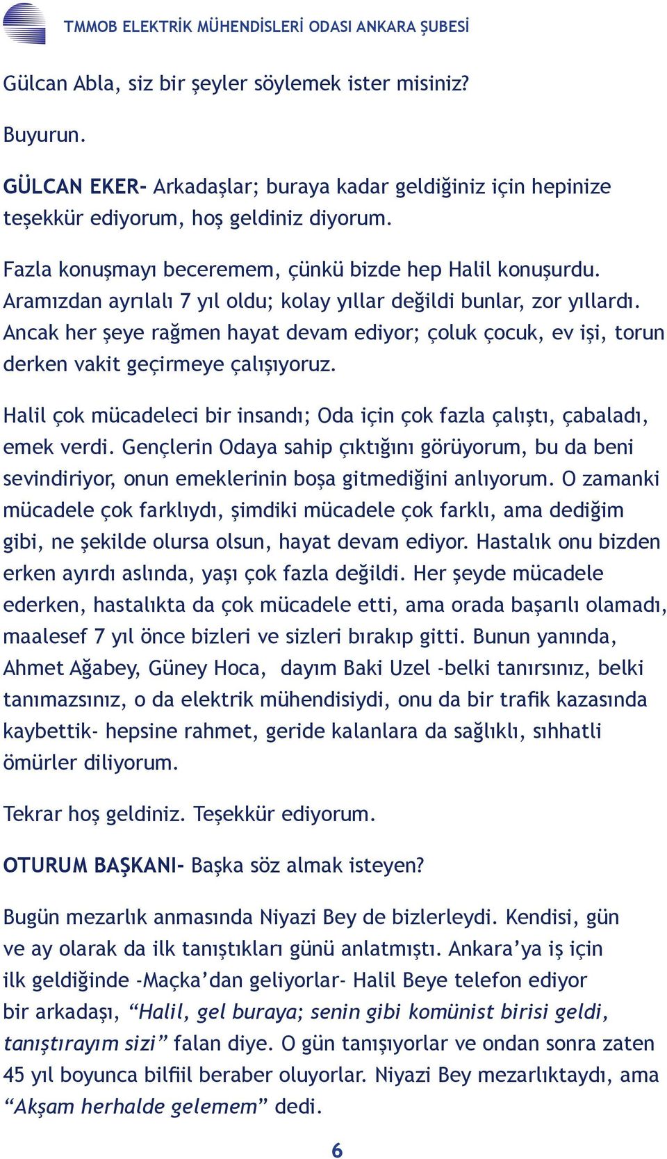 Aramızdan ayrılalı 7 yıl oldu; kolay yıllar değildi bunlar, zor yıllardı. Ancak her şeye rağmen hayat devam ediyor; çoluk çocuk, ev işi, torun derken vakit geçirmeye çalışıyoruz.