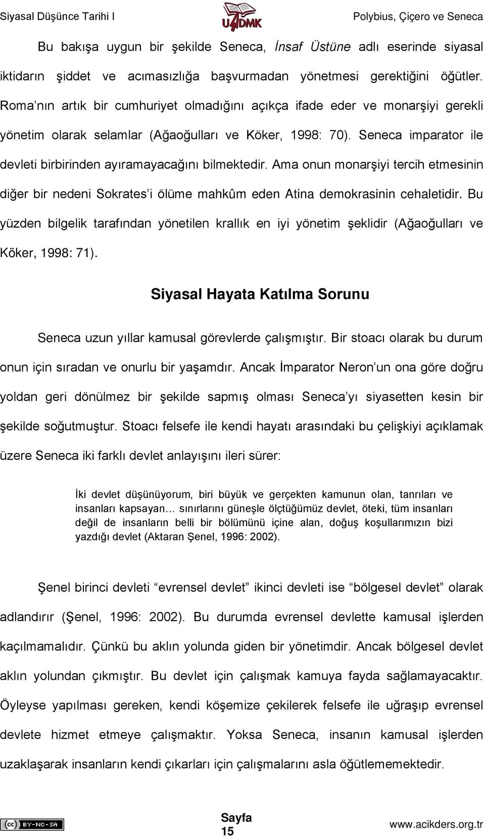 Seneca imparator ile devleti birbirinden ayıramayacağını bilmektedir. Ama onun monarşiyi tercih etmesinin diğer bir nedeni Sokrates i ölüme mahkûm eden Atina demokrasinin cehaletidir.