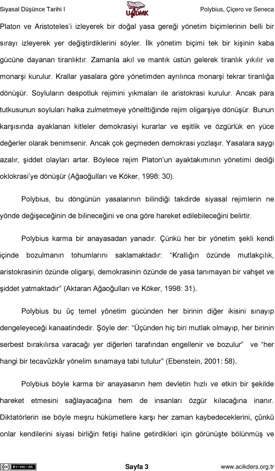 Krallar yasalara göre yönetimden ayrılınca monarşi tekrar tiranlığa dönüşür. Soyluların despotluk rejimini yıkmaları ile aristokrasi kurulur.