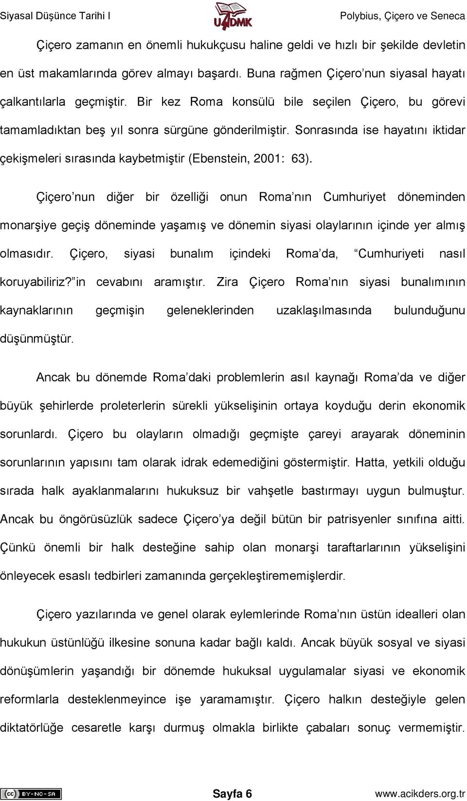 Çiçero nun diğer bir özelliği onun Roma nın Cumhuriyet döneminden monarşiye geçiş döneminde yaşamış ve dönemin siyasi olaylarının içinde yer almış olmasıdır.