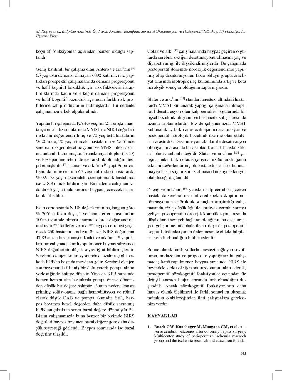 nın [6] 65 yaş üstü demansı olmayan 6892 katılımcı ile yaptıkları prospektif çalışmalarında demans progresyonu ve hafif kognitif bozukluk için risk faktörlerini araştırdıklarında kadın ve erkeğin