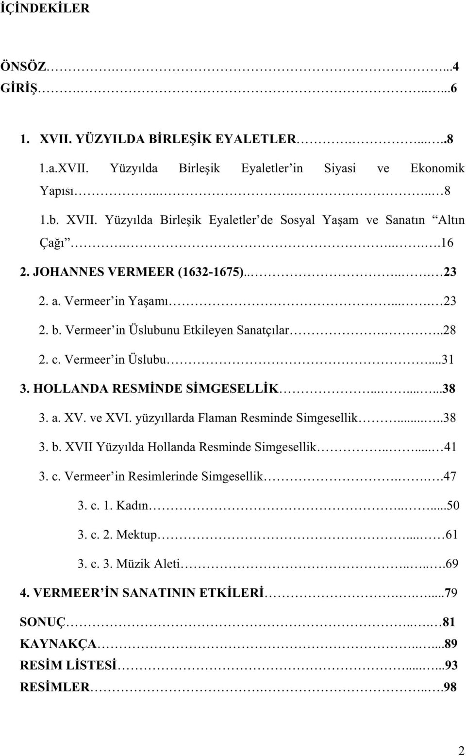 ........38 3. a. XV. ve XVI. yüzy llarda Flaman Resminde Simgesellik.....38 3. b. XVII Yüzy lda Hollanda Resminde Simgesellik..... 41 3. c. Vermeer in Resimlerinde Simgesellik...47 3. c. 1.