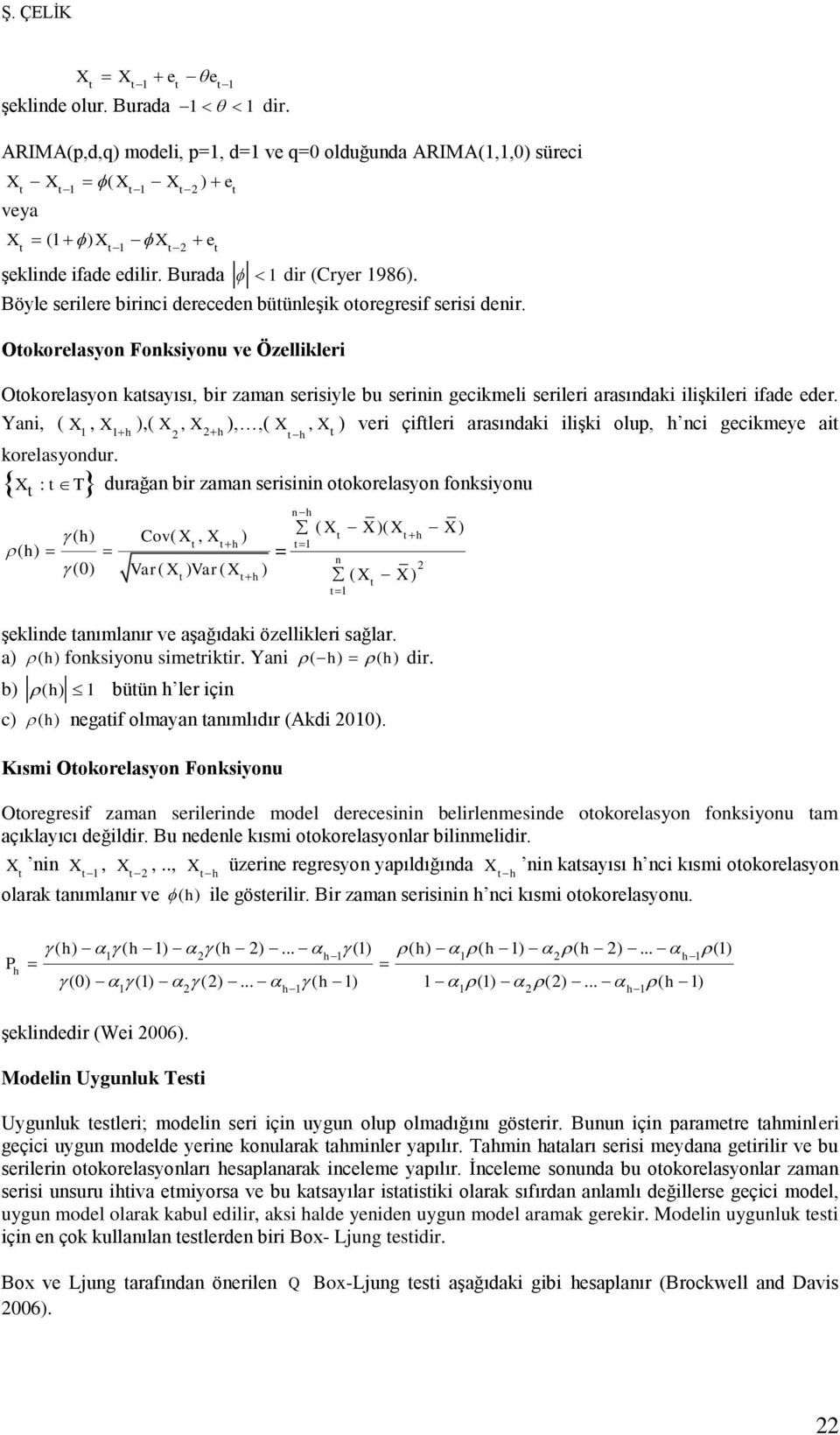 Ookorelasyon Fonksiyonu ve Özellikleri Ookorelasyon kasayısı, bir zaman serisiyle bu serinin gecikmeli serileri arasındaki ilişkileri ifade eder. Yani, ( X, X 1 1 ),( X, X h ),,( X, h h korelasyondur.