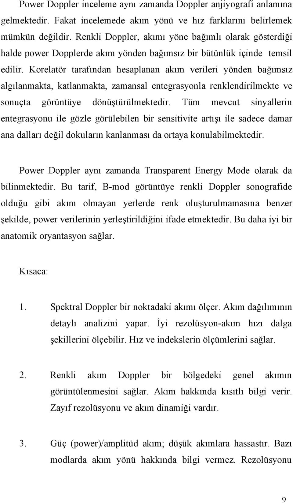 Korelatör tarafından hesaplanan akım verileri yönden bağımsız algılanmakta, katlanmakta, zamansal entegrasyonla renklendirilmekte ve sonuçta görüntüye dönüştürülmektedir.