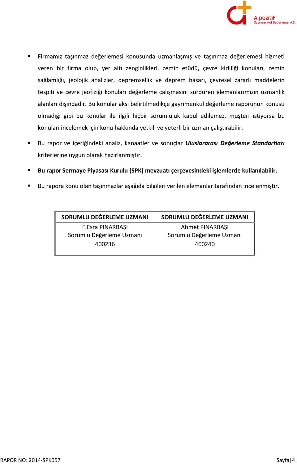 Bu konular aksi belirtilmedikçe gayrimenkul değerleme raporunun konusu olmadığı gibi bu konular ile ilgili hiçbir sorumluluk kabul edilemez, müşteri istiyorsa bu konuları incelemek için konu hakkında