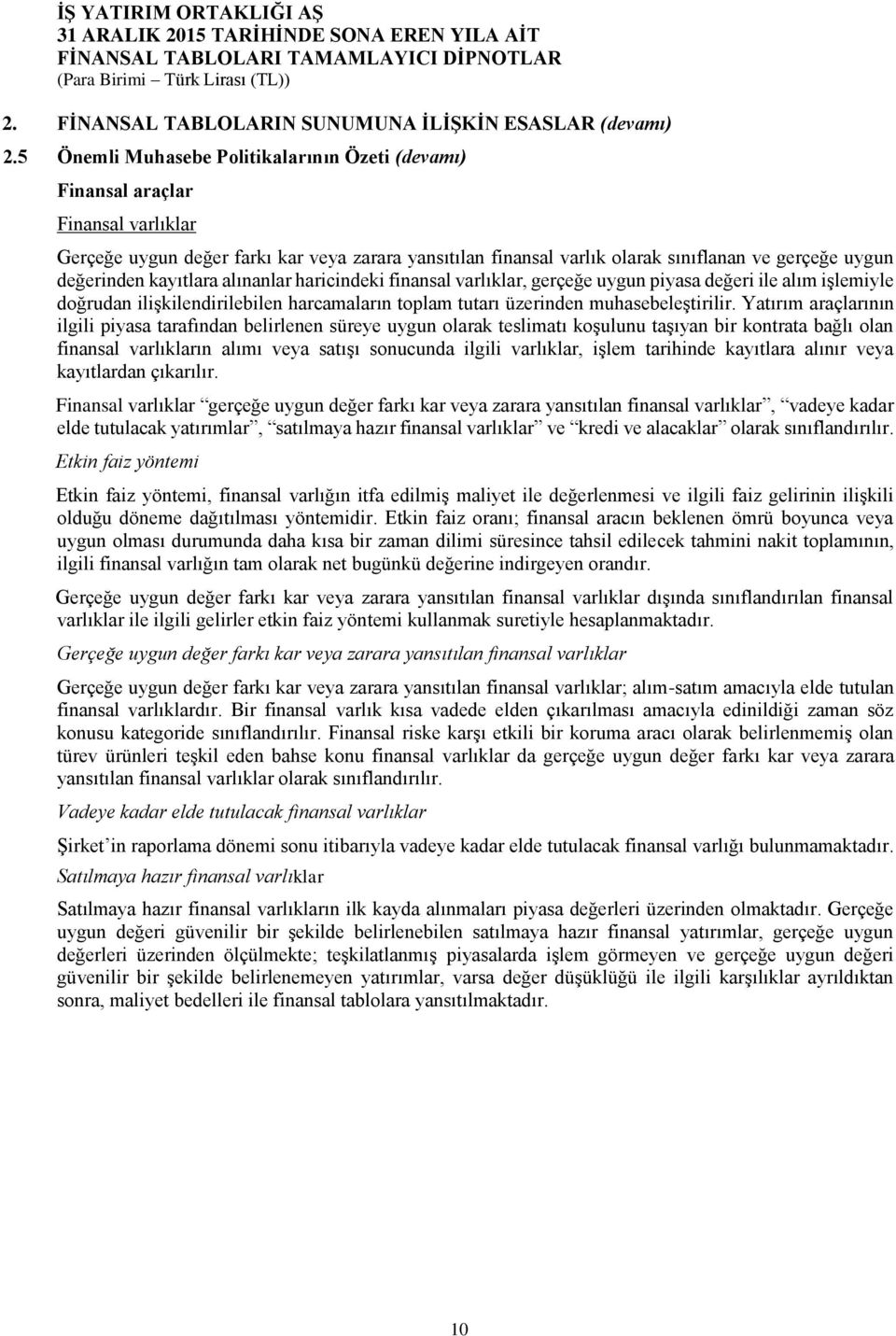 kayıtlara alınanlar haricindeki finansal varlıklar, gerçeğe uygun piyasa değeri ile alım işlemiyle doğrudan ilişkilendirilebilen harcamaların toplam tutarı üzerinden muhasebeleştirilir.