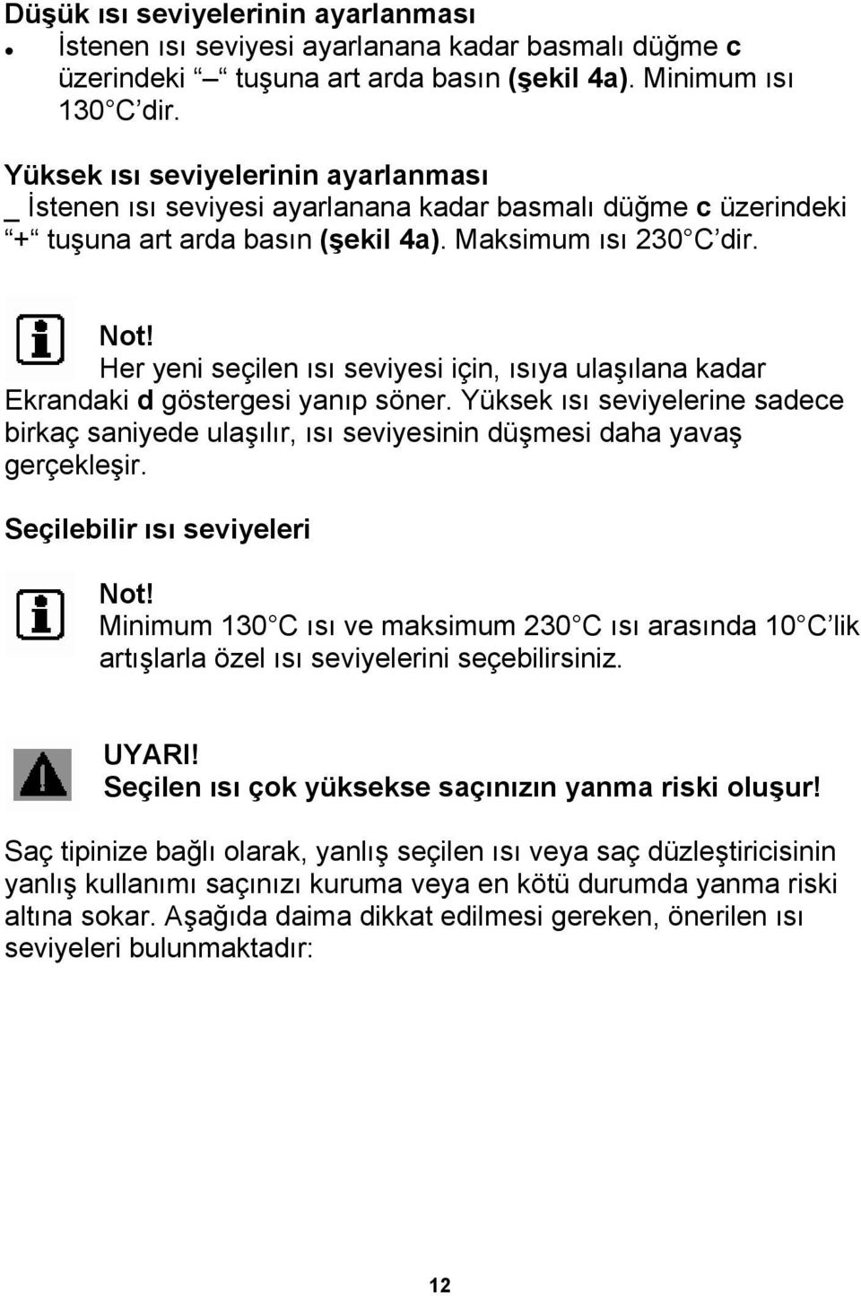 Her yeni seçilen ısı seviyesi için, ısıya ulaşılana kadar Ekrandaki d göstergesi yanıp söner. Yüksek ısı seviyelerine sadece birkaç saniyede ulaşılır, ısı seviyesinin düşmesi daha yavaş gerçekleşir.