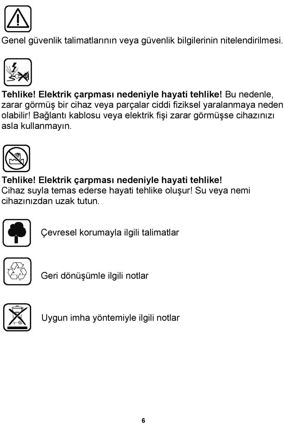 Bağlantı kablosu veya elektrik fişi zarar görmüşse cihazınızı asla kullanmayın. Tehlike! Elektrik çarpması nedeniyle hayati tehlike!