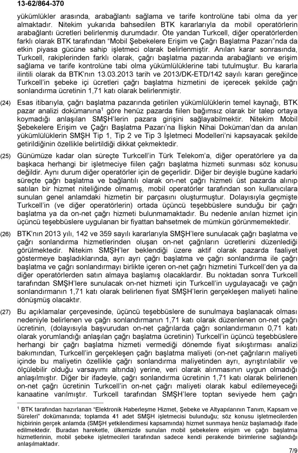 Öte yandan Turkcell, diğer operatörlerden farklı olarak BTK tarafından Mobil Şebekelere Erişim ve Çağrı Başlatma Pazarı nda da etkin piyasa gücüne sahip işletmeci olarak belirlenmiştir.