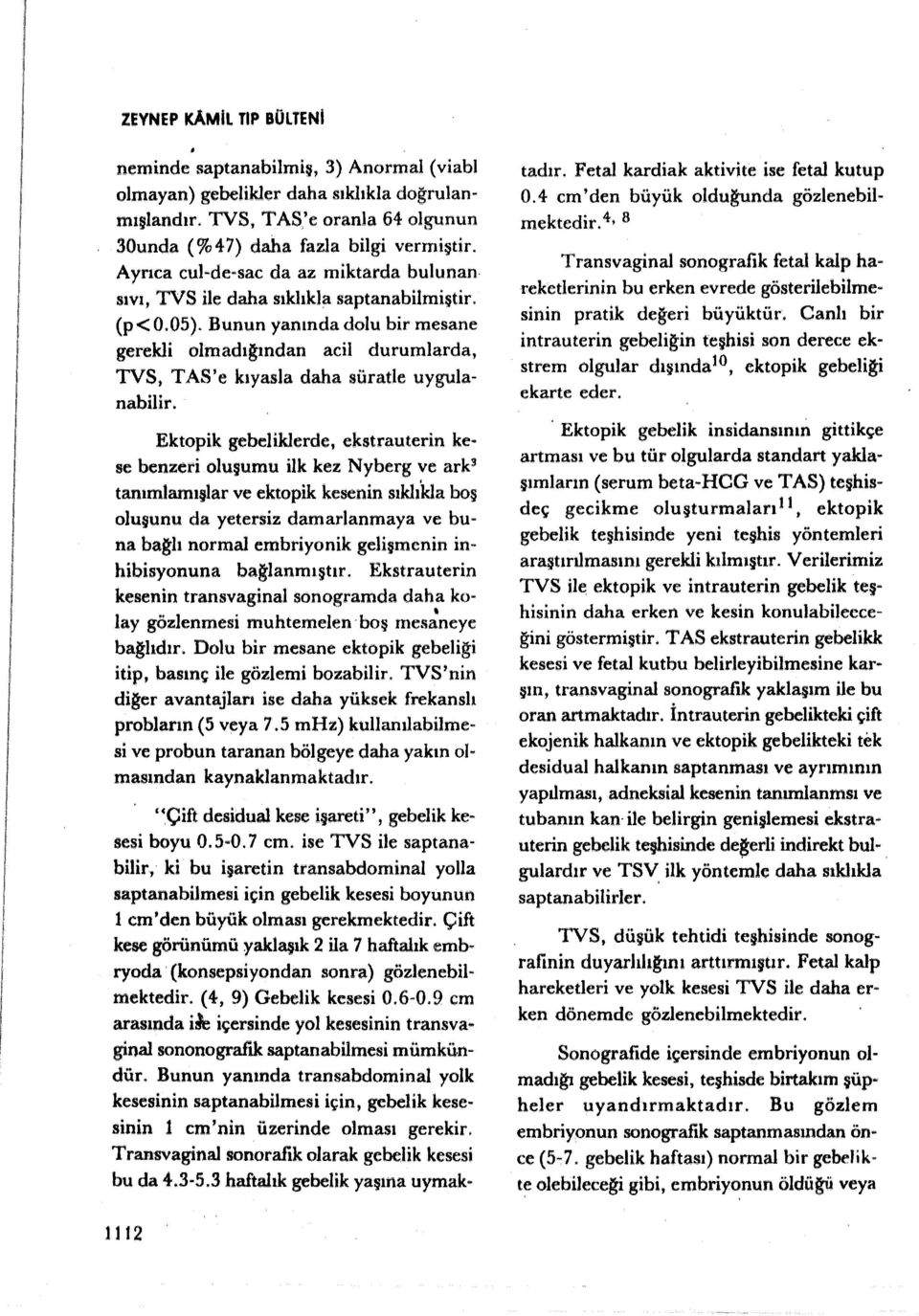 Bunun yanında dlu bir mesane gerekli lmadığından acil durumlarda, TVS, TAS'e kıyasla daha süratle uygulanabilir. Ektpik gebeliklerde, ekstrauterin kese benzeri luşumu ilk kez Nyberg ve ark!