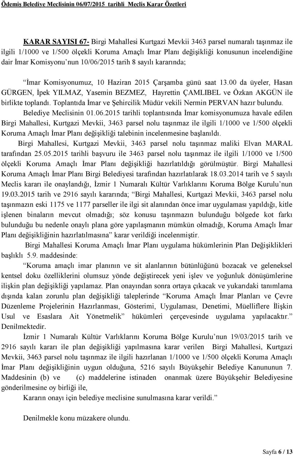 00 da üyeler, Hasan GÜRGEN, İpek YILMAZ, Yasemin BEZMEZ, Hayrettin ÇAMLIBEL ve Özkan AKGÜN ile birlikte toplandı. Toplantıda İmar ve Şehircilik Müdür vekili Nermin PERVAN hazır bulundu.