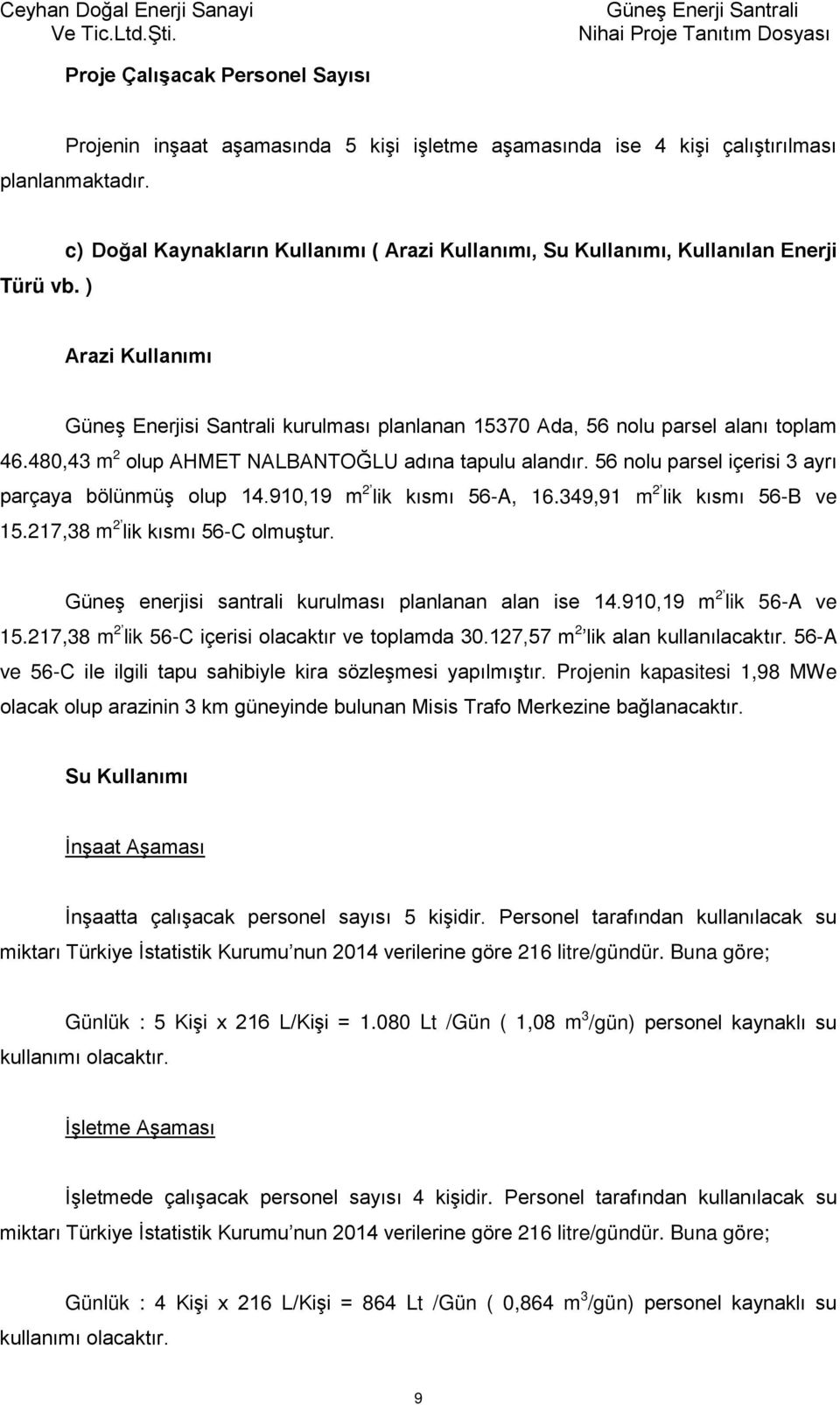 480,43 m 2 olup AHMET NALBANTOĞLU adına tapulu alandır. 56 nolu parsel içerisi 3 ayrı parçaya bölünmüş olup 14.910,19 m 2 lik kısmı 56-A, 16.349,91 m 2 lik kısmı 56-B ve 15.