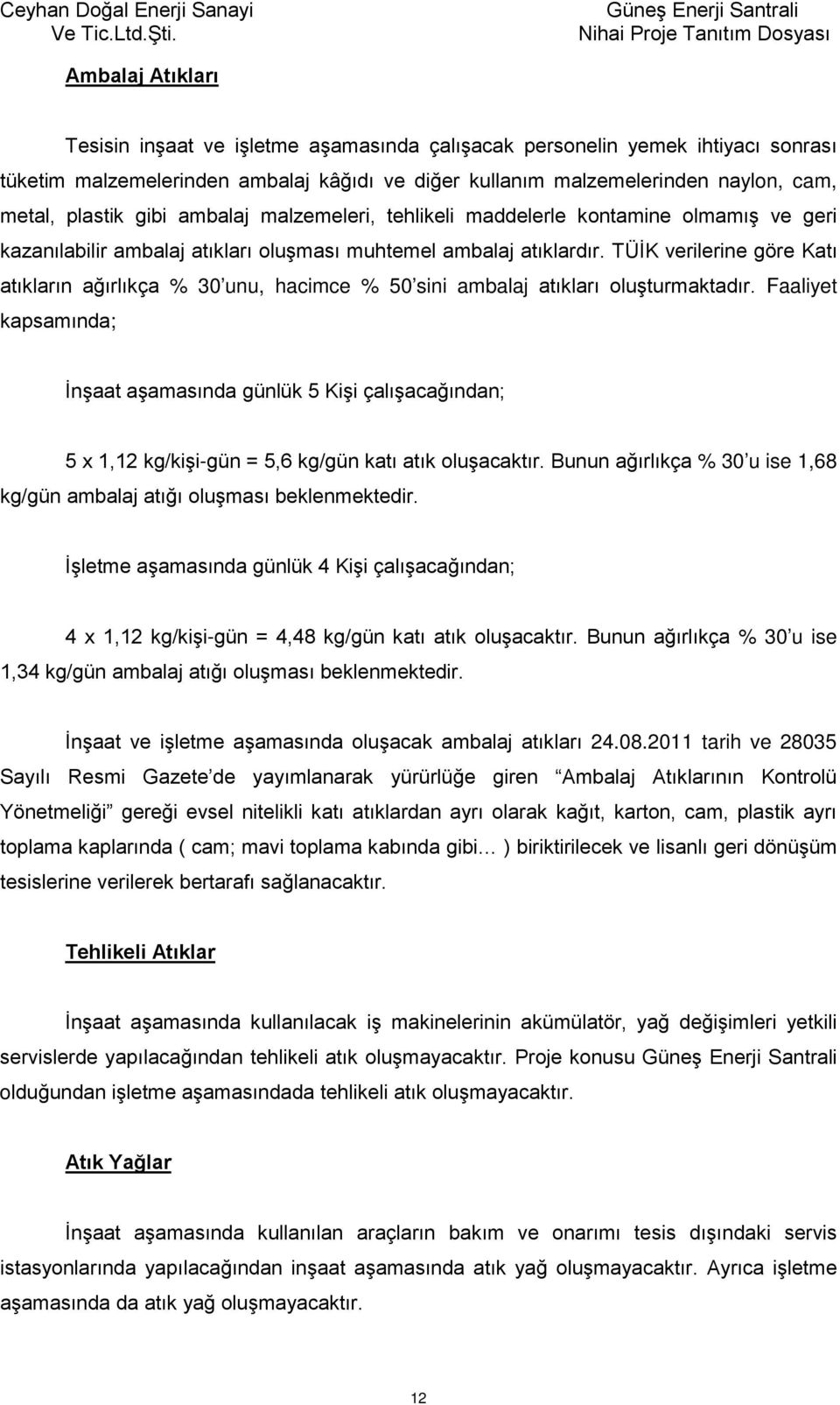 naylon, cam, metal, plastik gibi ambalaj malzemeleri, tehlikeli maddelerle kontamine olmamış ve geri kazanılabilir ambalaj atıkları oluşması muhtemel ambalaj atıklardır.