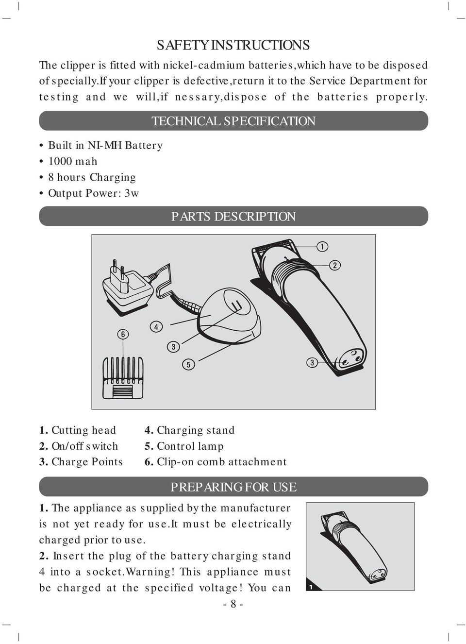 Built in NI-MH Battery 1000 mah 8 hours Charging Output Power: 3w TECHNICAL SPECIFICATION PARTS DESCRIPTION 1. Cutting head 2. On/off switch 3. Charge Points 4. Charging stand 5.