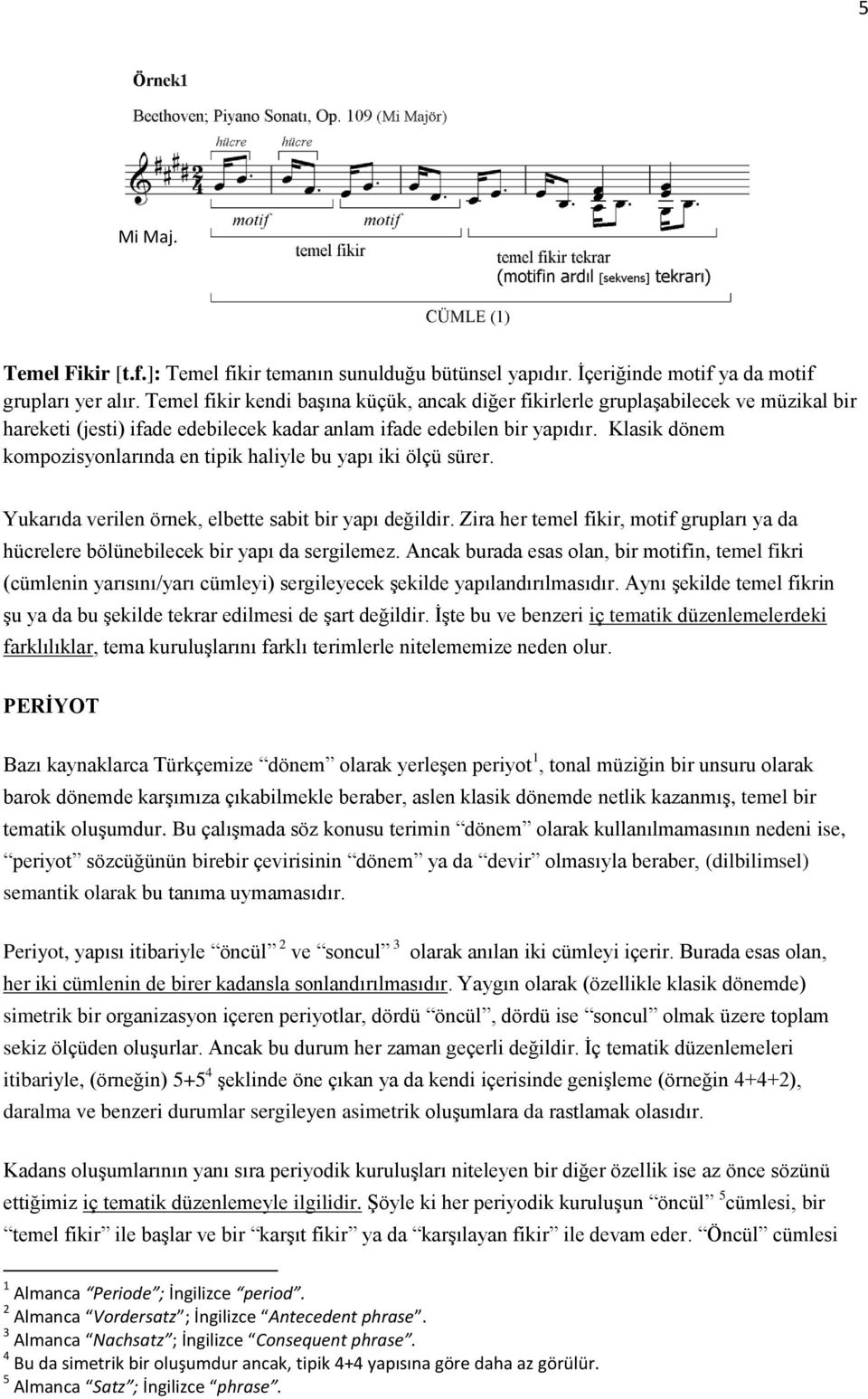 Klasik dönem kompozisyonlarında en tipik haliyle bu yapı iki ölçü sürer. Yukarıda verilen örnek, elbette sabit bir yapı değildir.