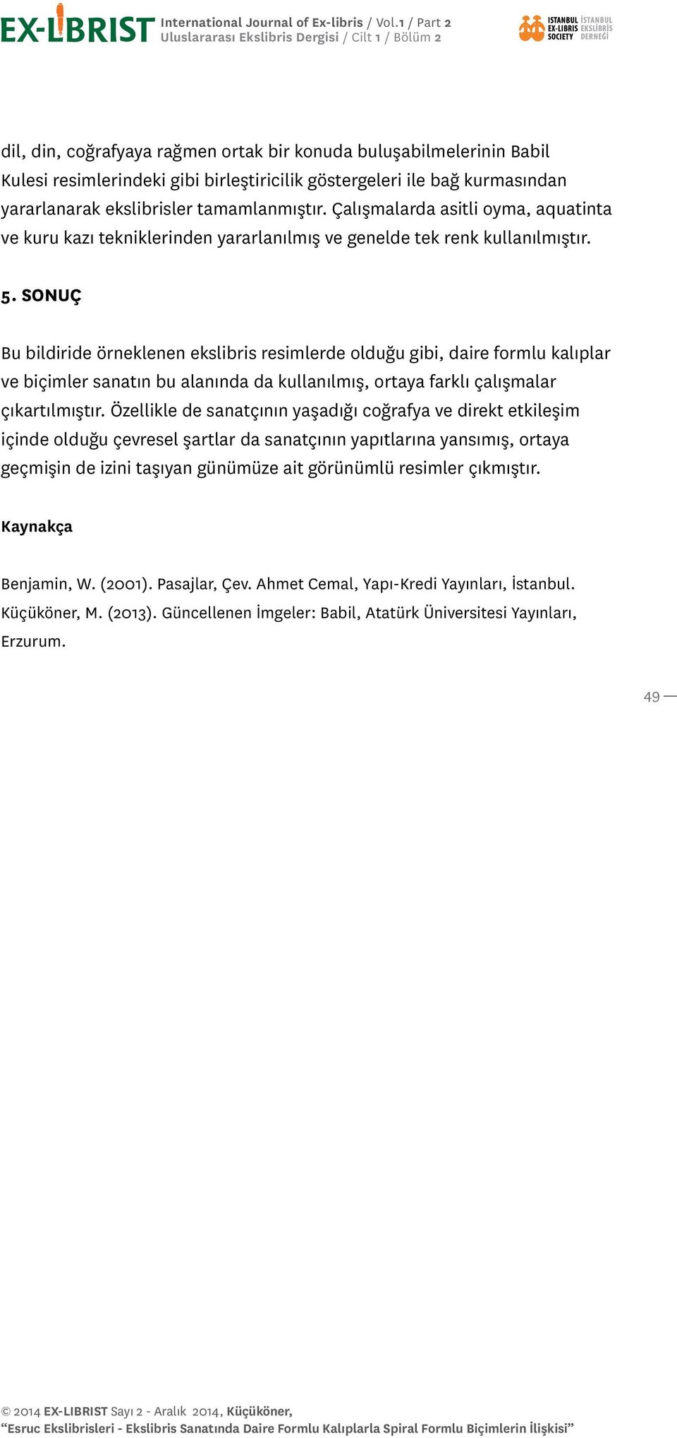 SONUÇ Bu bildiride örneklenen ekslibris resimlerde olduğu gibi, daire formlu kalıplar ve biçimler sanatın bu alanında da kullanılmış, ortaya farklı çalışmalar çıkartılmıştır.