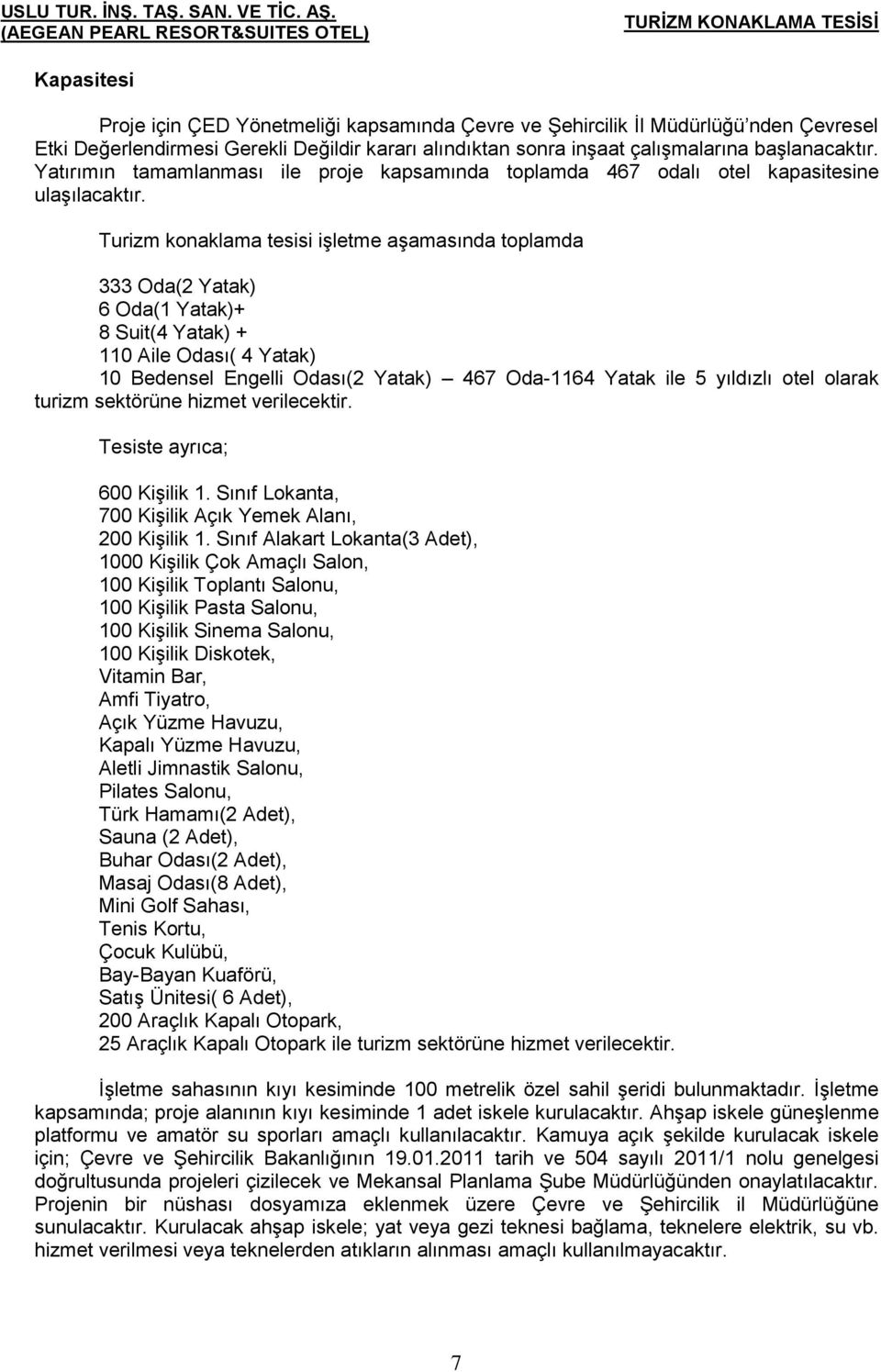 Turizm konaklama tesisi işletme aşamasında toplamda 333 Oda(2 Yatak) 6 Oda(1 Yatak)+ 8 Suit(4 Yatak) + 110 Aile Odası( 4 Yatak) 10 Bedensel Engelli Odası(2 Yatak) 467 Oda-1164 Yatak ile 5 yıldızlı