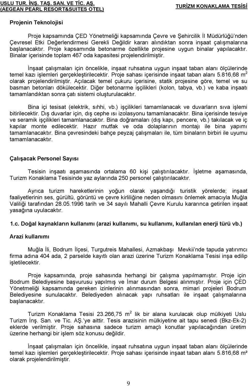 İnşaat çalışmaları için öncelikle, inşaat ruhsatına uygun inşaat taban alanı ölçülerinde temel kazı işlemleri gerçekleştirilecektir. Proje sahası içerisinde inşaat taban alanı 5.