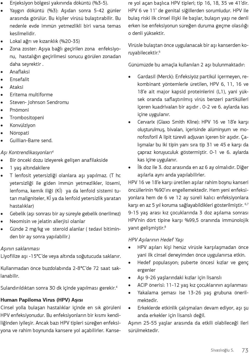 Lokal ağrı ve kızarıklık (%20-35) Zona zoster: Aşıya bağlı geçirilen zona enfeksiyonu, hastalığın geçirilmesi sonucu görülen zonadan daha seyrektir.