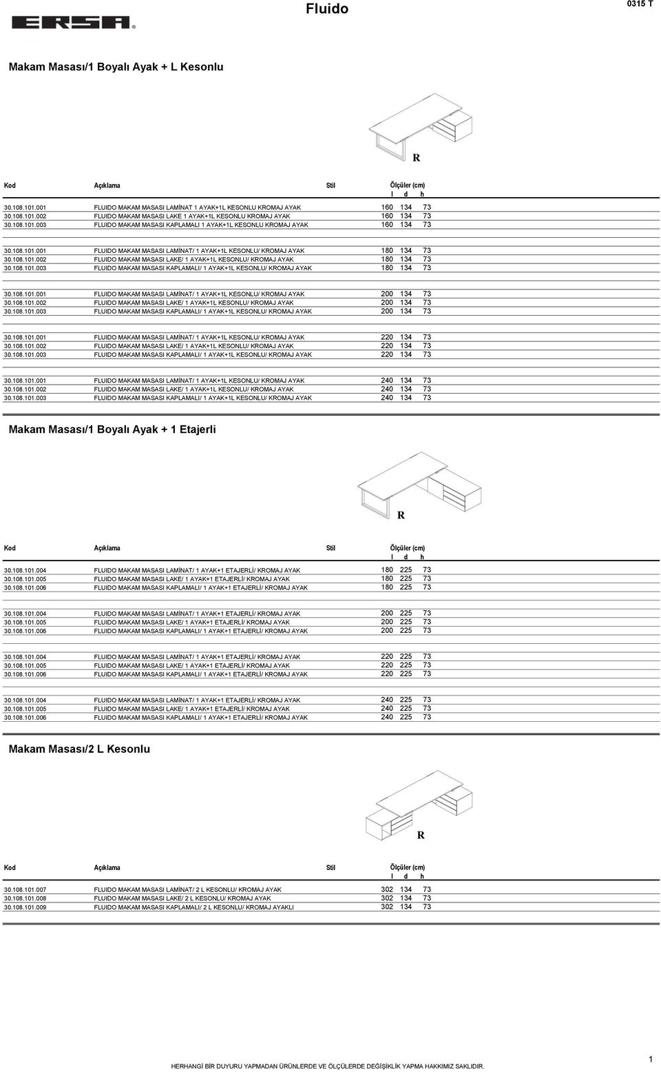 108.101.003 FLUIDO MAKAM MASASI KAPLAMALI/ 1 AYAK+1L KESONLU/ KOMAJ AYAK 180 134 73 30.108.101.001 FLUIDO MAKAM MASASI LAMİNAT/ 1 AYAK+1L KESONLU/ KOMAJ AYAK 200 134 73 30.108.101.002 FLUIDO MAKAM MASASI LAKE/ 1 AYAK+1L KESONLU/ KOMAJ AYAK 200 134 73 30.