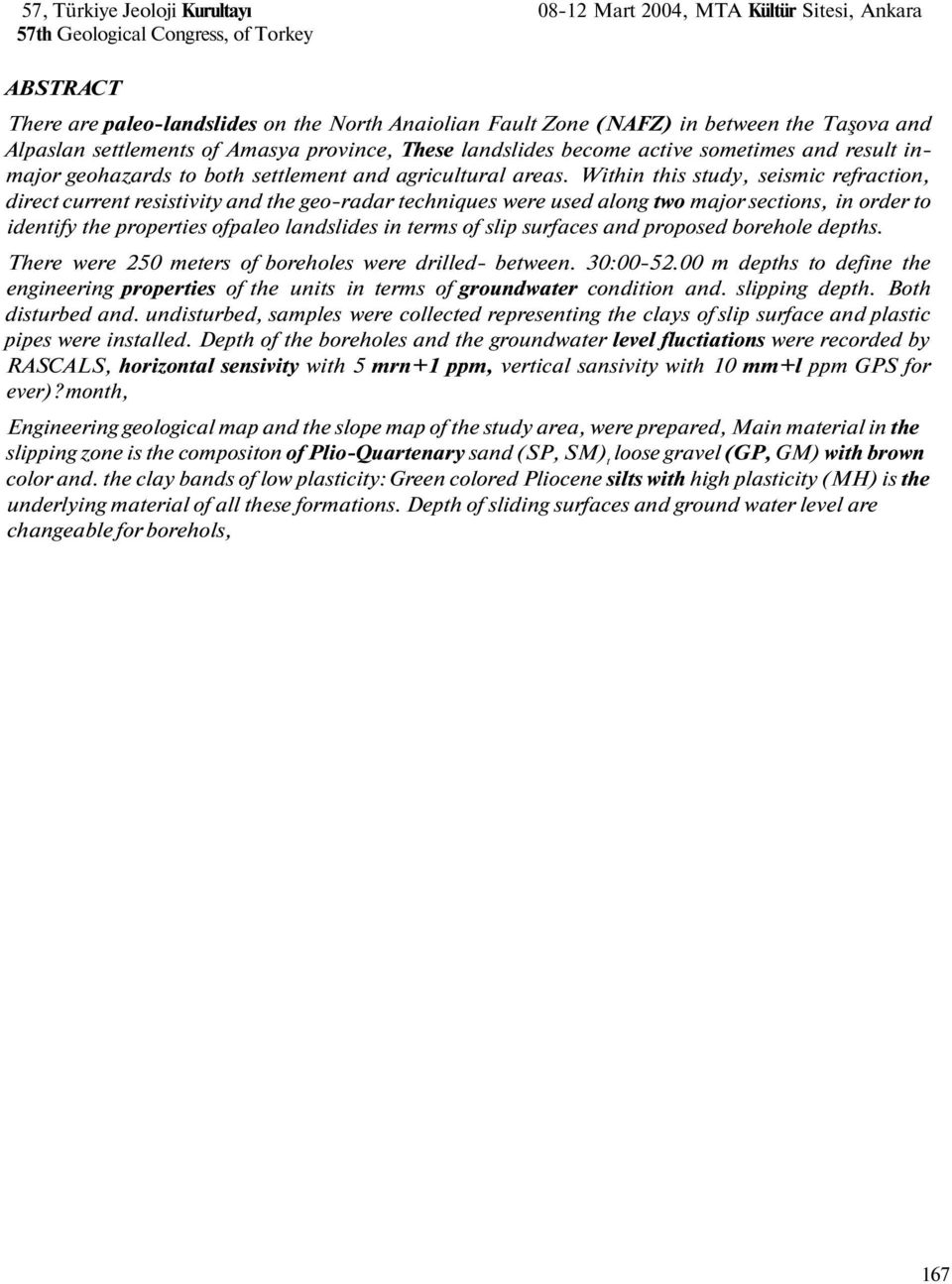 Within this study, seismic refraction, direct current resistivity and the geo-radar techniques were used along two major sections, in order to identify the properties ofpaleo landslides in terms of