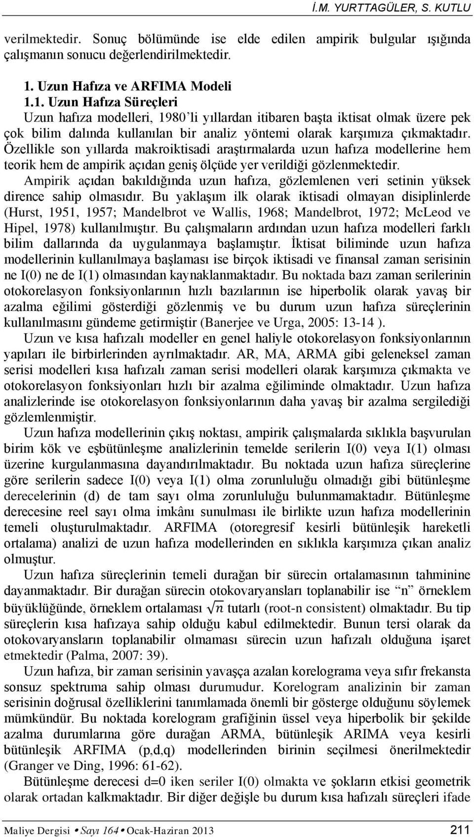 1. Uzun Hafıza Süreçleri Uzun hafıza modelleri, 1980 li yıllardan itibaren başta iktisat olmak üzere pek çok bilim dalında kullanılan bir analiz yöntemi olarak karşımıza çıkmaktadır.