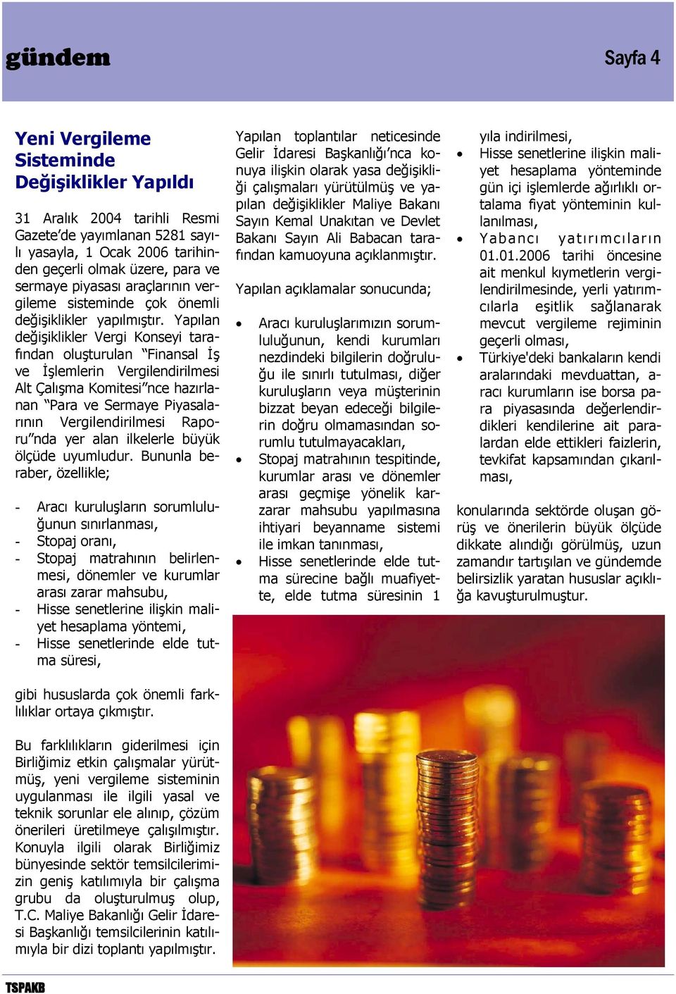 Yapılan değişiklikler Vergi Konseyi tarafından oluşturulan Finansal İş ve İşlemlerin Vergilendirilmesi Alt Çalışma Komitesi nce hazırlanan Para ve Sermaye Piyasalarının Vergilendirilmesi Raporu nda